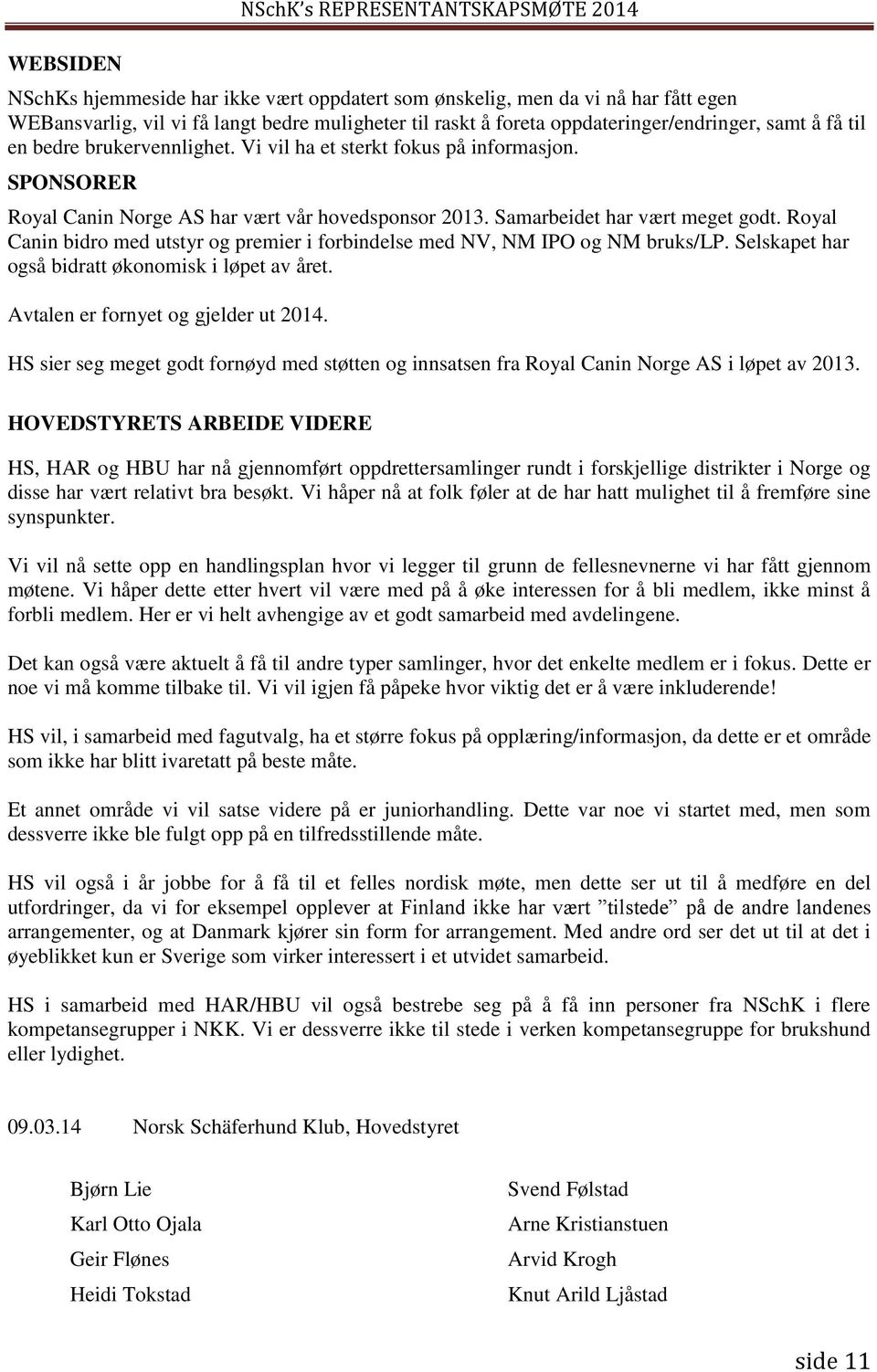 Samarbeidet har vært meget godt. Royal Canin bidro med utstyr og premier i forbindelse med NV, NM IPO og NM bruks/lp. Selskapet har også bidratt økonomisk i løpet av året.