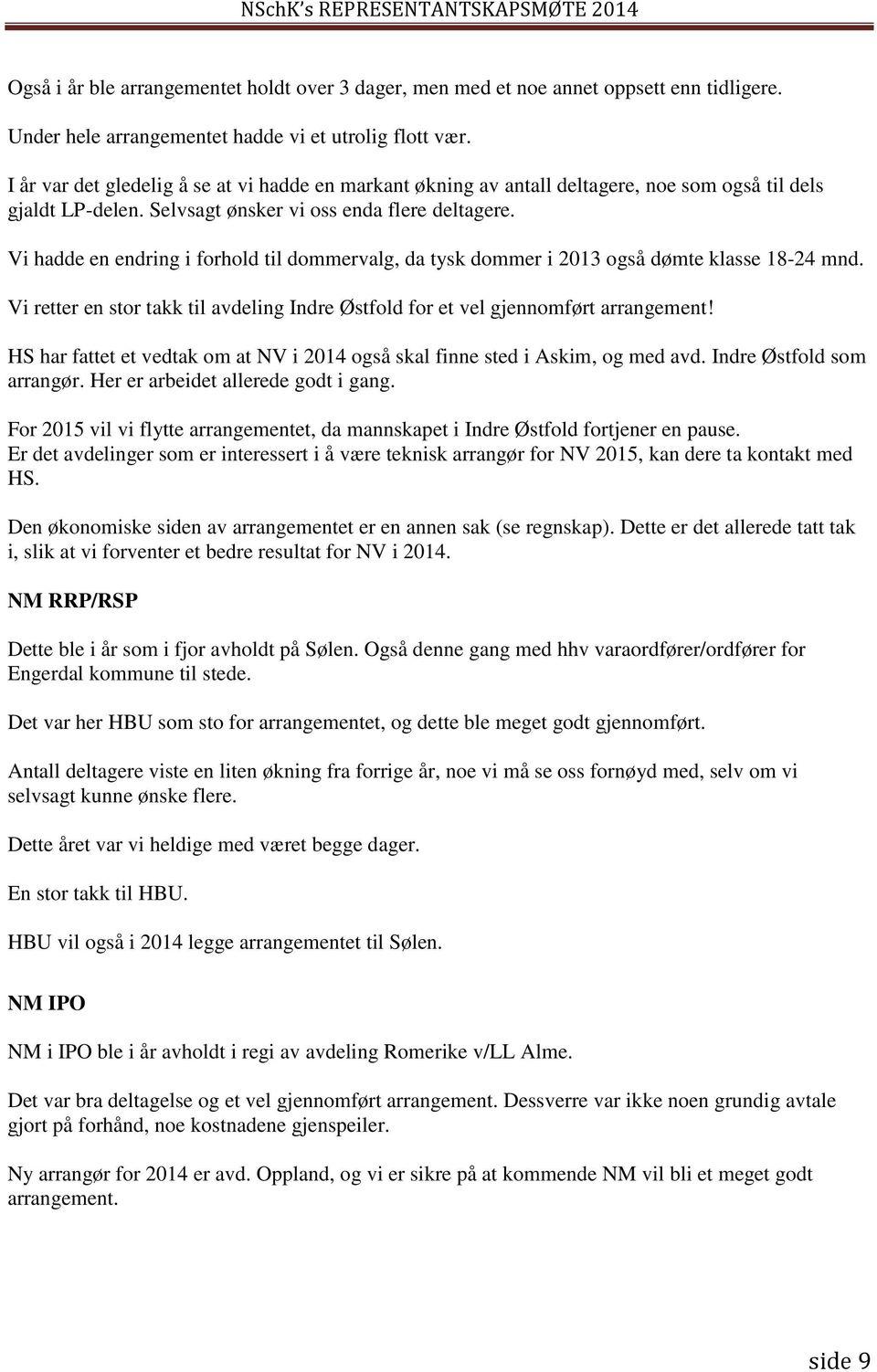 Vi hadde en endring i forhold til dommervalg, da tysk dommer i 2013 også dømte klasse 18-24 mnd. Vi retter en stor takk til avdeling Indre Østfold for et vel gjennomført arrangement!