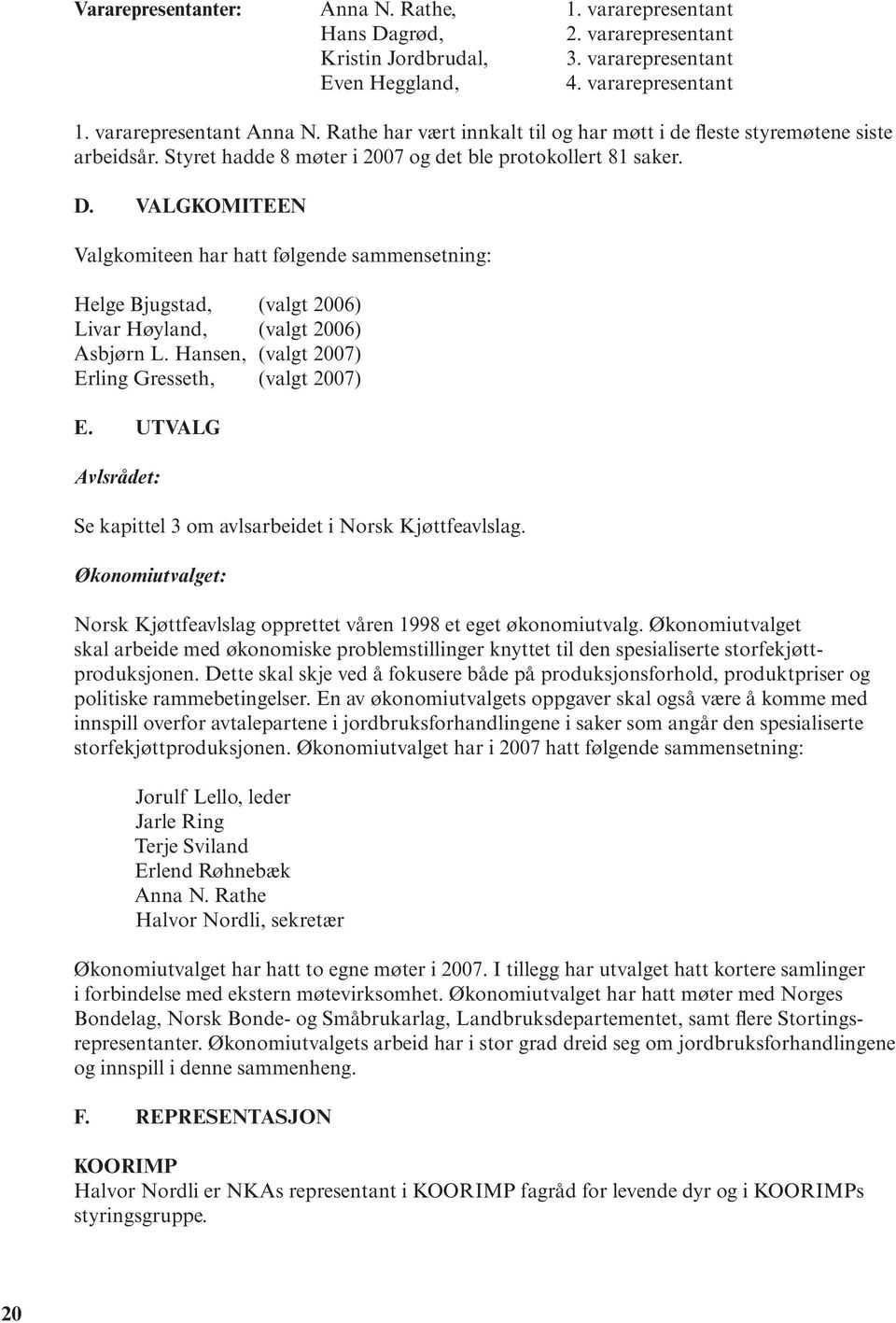 VALGKOMITEEN Valgkomiteen har hatt følgende sammensetning: Helge Bjugstad, (valgt 2006) Livar Høyland, (valgt 2006) Asbjørn L. Hansen, (valgt 2007) Erling Gresseth, (valgt 2007) E.