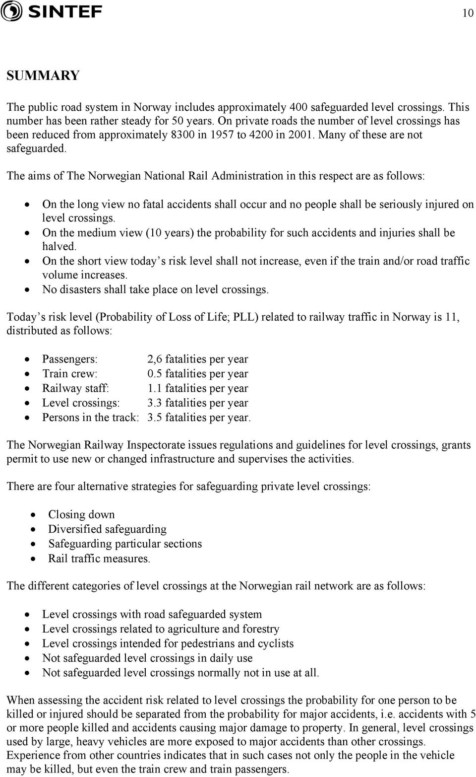 The aims of The Norwegian National Rail Administration in this respect are as follows: On the long view no fatal accidents shall occur and no people shall be seriously injured on level crossings.