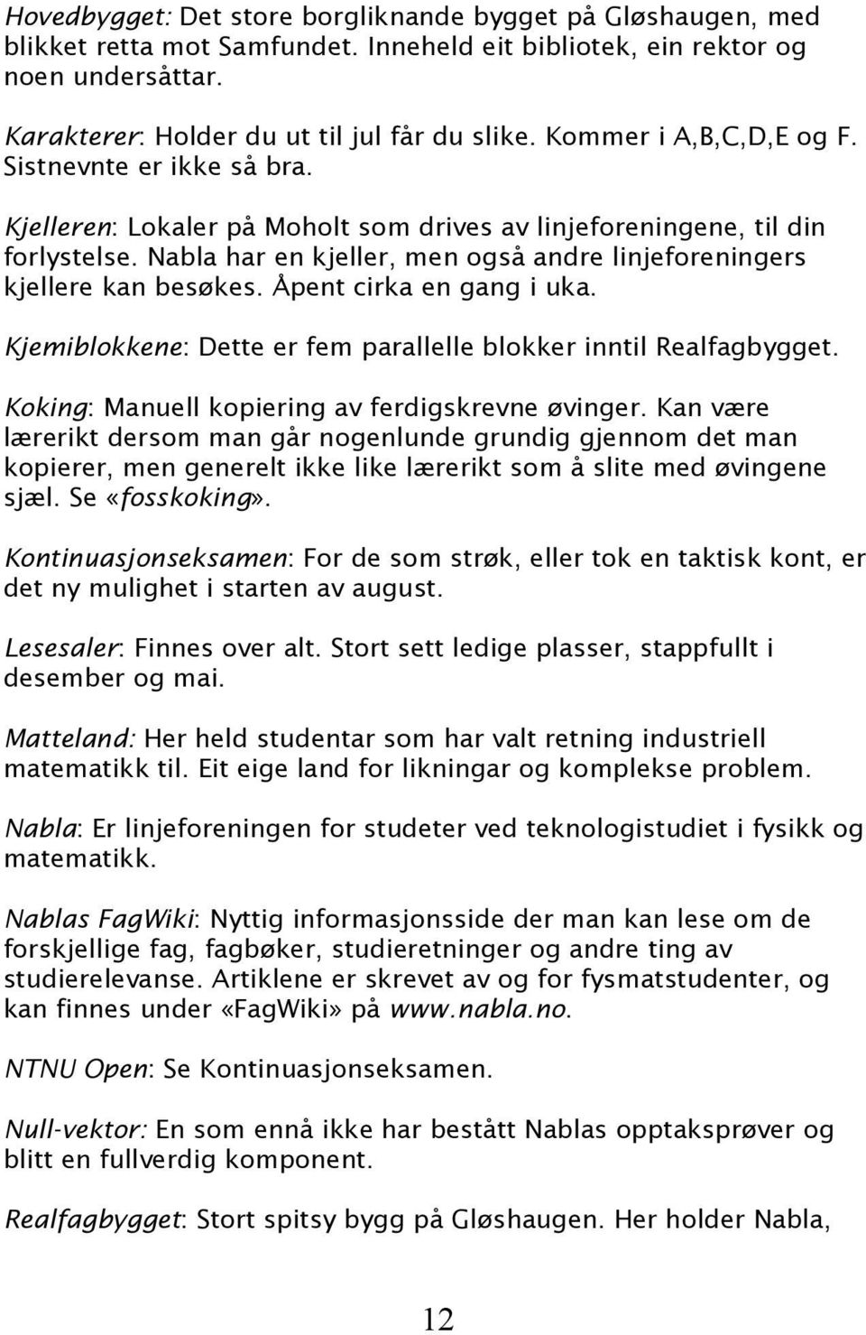 Nabla har en kjeller, men også andre linjeforeningers kjellere kan besøkes. Åpent cirka en gang i uka. Kjemiblokkene: Dette er fem parallelle blokker inntil Realfagbygget.