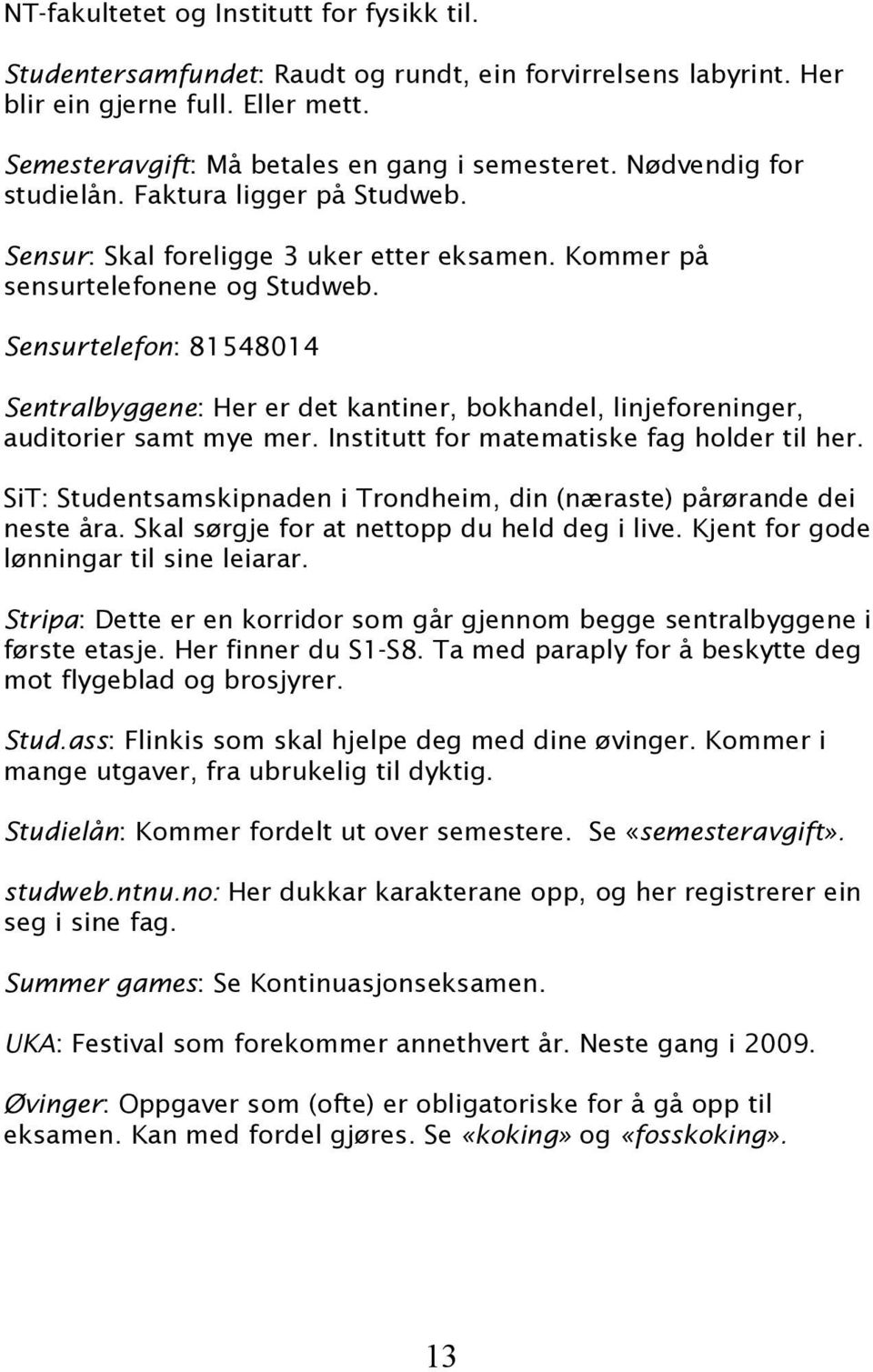 Sensurtelefon: 81548014 Sentralbyggene: Her er det kantiner, bokhandel, linjeforeninger, auditorier samt mye mer. Institutt for matematiske fag holder til her.