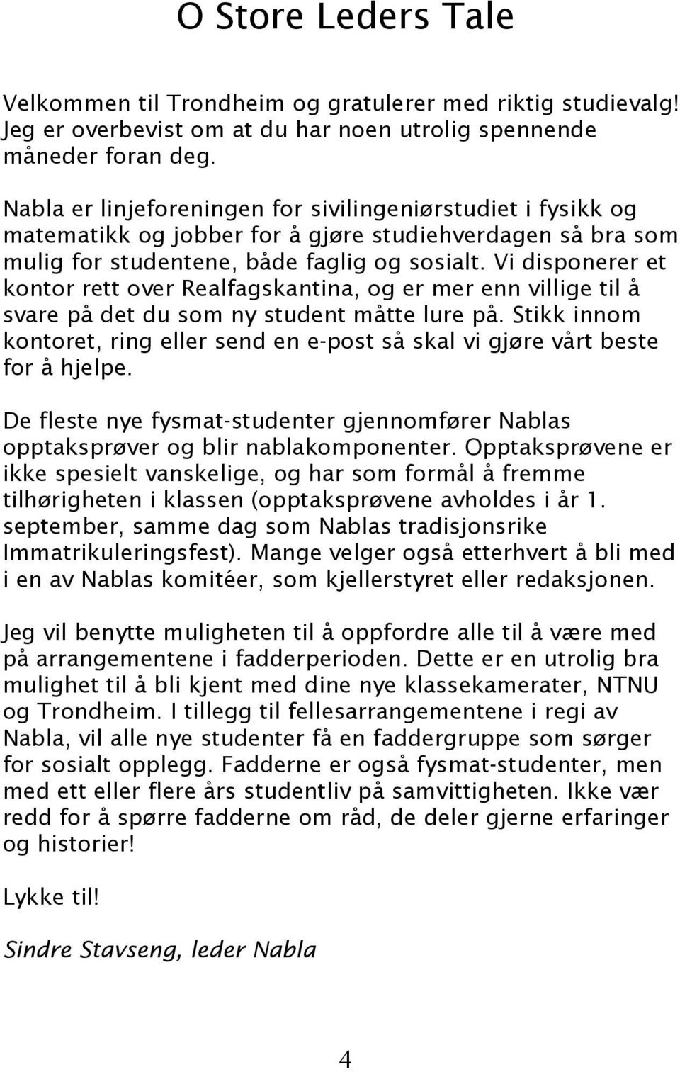 Vi disponerer et kontor rett over Realfagskantina, og er mer enn villige til å svare på det du som ny student måtte lure på.