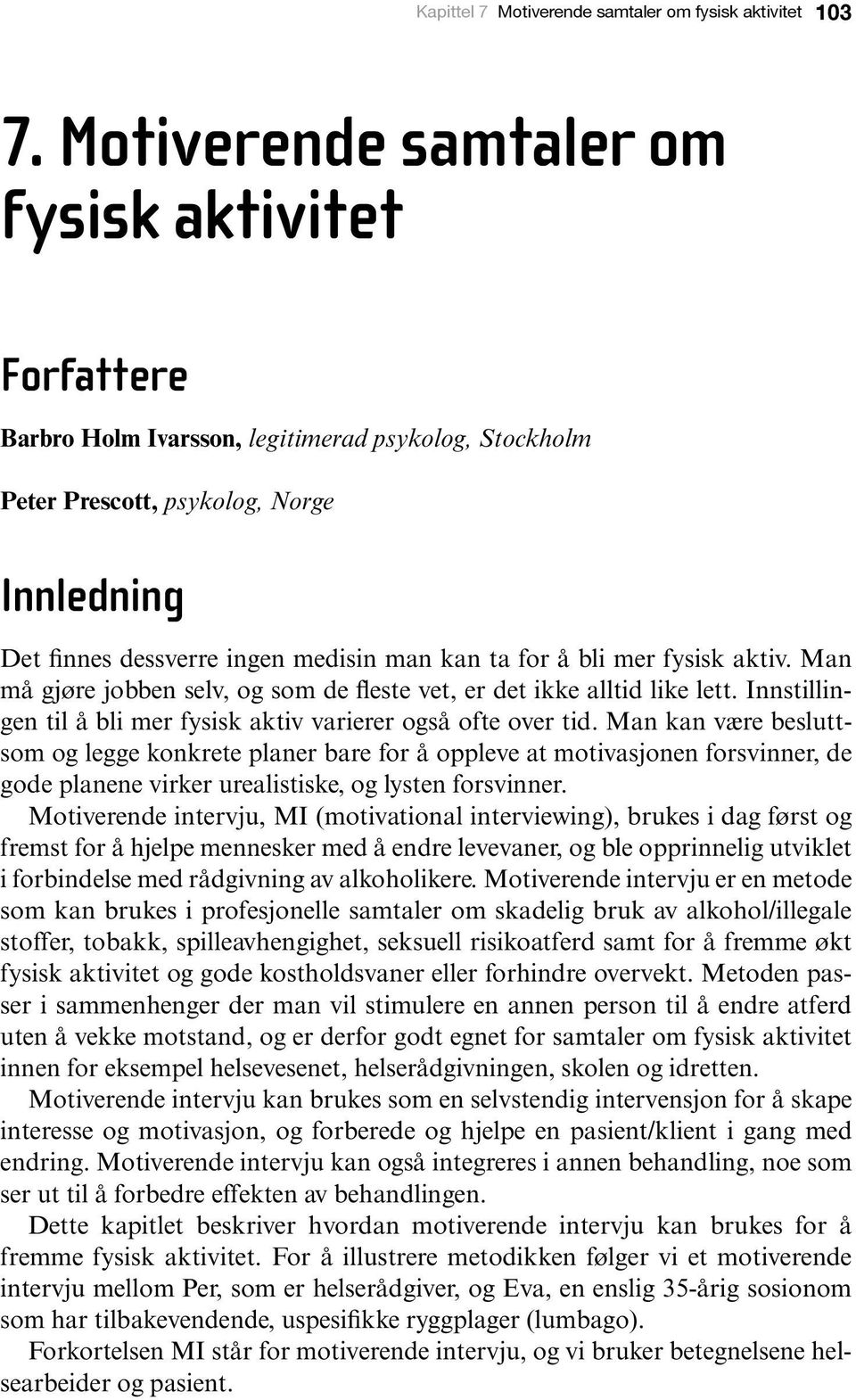 å bli mer fysisk aktiv. Man må gjøre jobben selv, og som de fleste vet, er det ikke alltid like lett. Innstillingen til å bli mer fysisk aktiv varierer også ofte over tid.