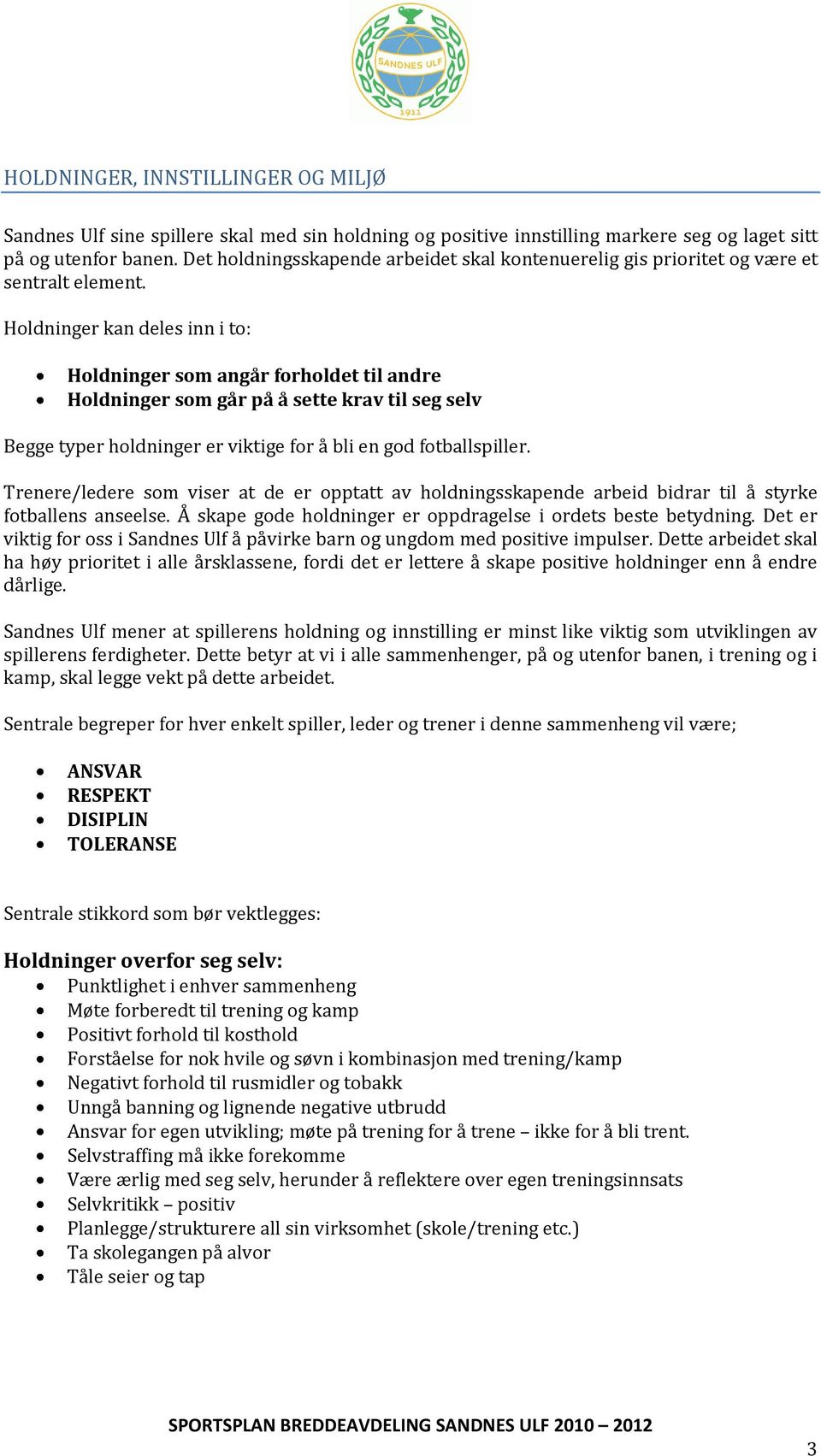 Holdninger kan deles inn i to: Holdninger som angår forholdet til andre Holdninger som går på å sette krav til seg selv Begge typer holdninger er viktige for å bli en god fotballspiller.