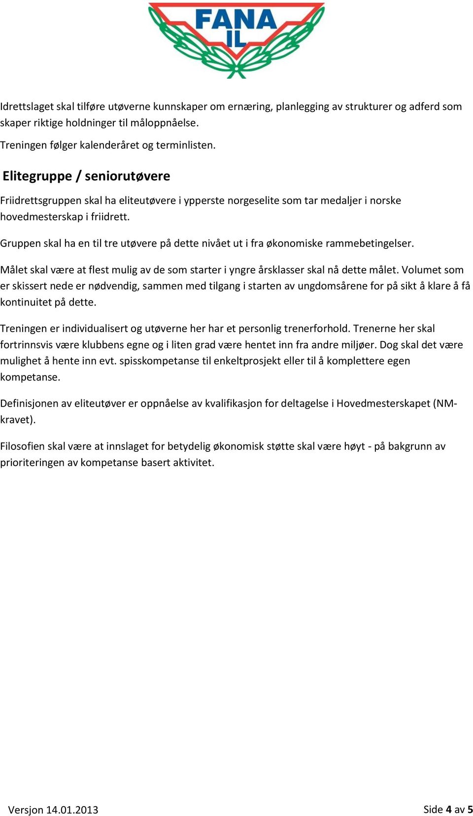 Gruppen skal ha en til tre utøvere på dette nivået ut i fra økonomiske rammebetingelser. Målet skal være at flest mulig av de som starter i yngre årsklasser skal nå dette målet.