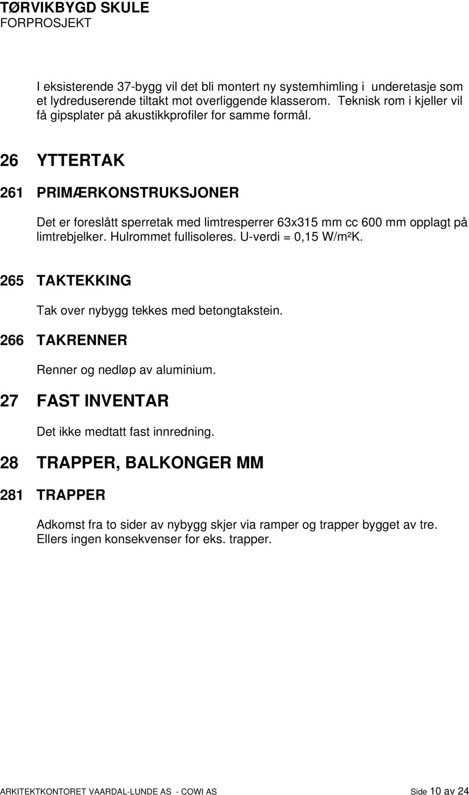 26 YTTERTAK 261 PRIMÆRKONSTRUKSJONER Det er foreslått sperretak med limtresperrer 63x315 mm cc 600 mm opplagt på limtrebjelker. Hulrommet fullisoleres. U-verdi = 0,15 W/m²K.