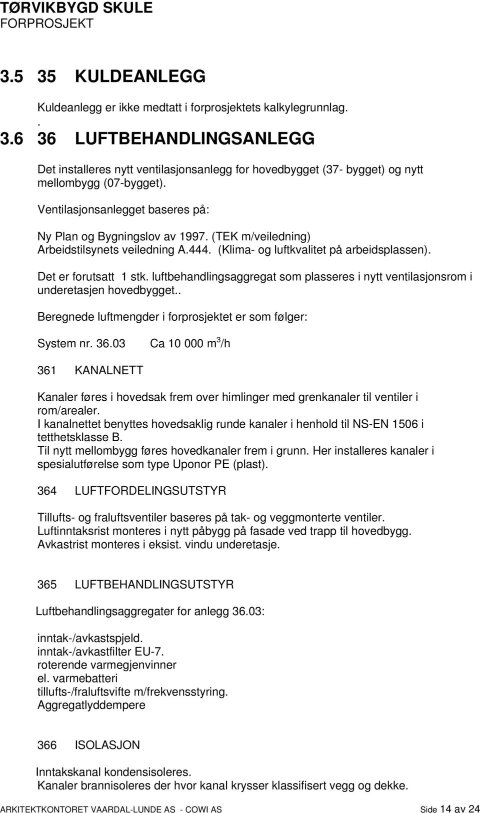 luftbehandlingsaggregat som plasseres i nytt ventilasjonsrom i underetasjen hovedbygget.. Beregnede luftmengder i forprosjektet er som følger: System nr. 36.