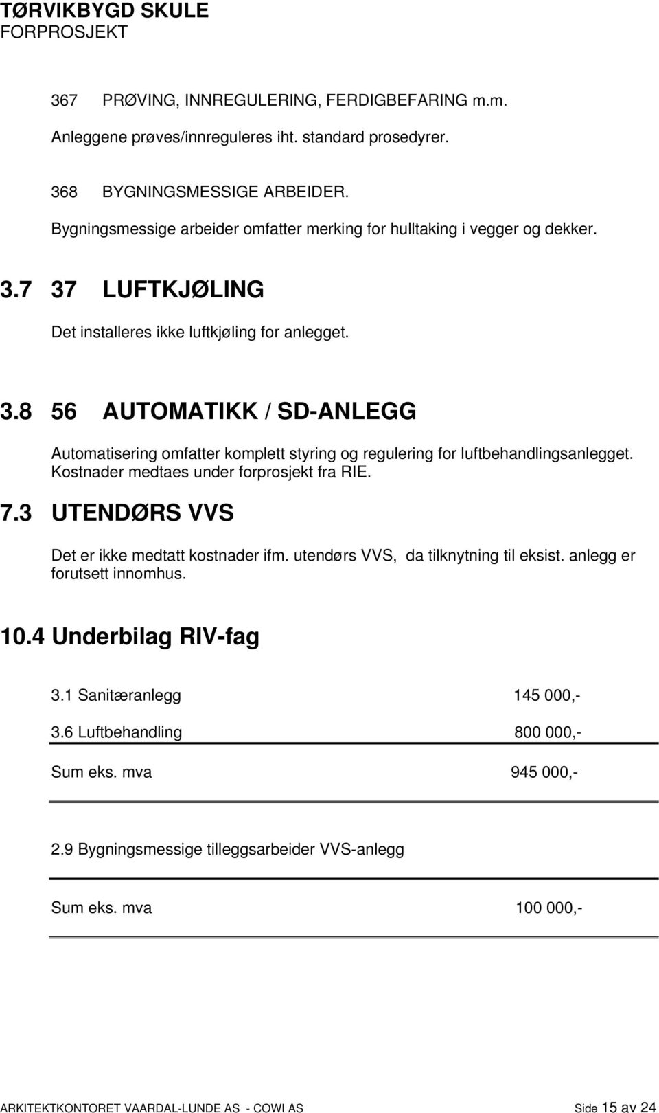 Kostnader medtaes under forprosjekt fra RIE. 7.3 UTENDØRS VVS Det er ikke medtatt kostnader ifm. utendørs VVS, da tilknytning til eksist. anlegg er forutsett innomhus. 10.4 Underbilag RIV-fag 3.