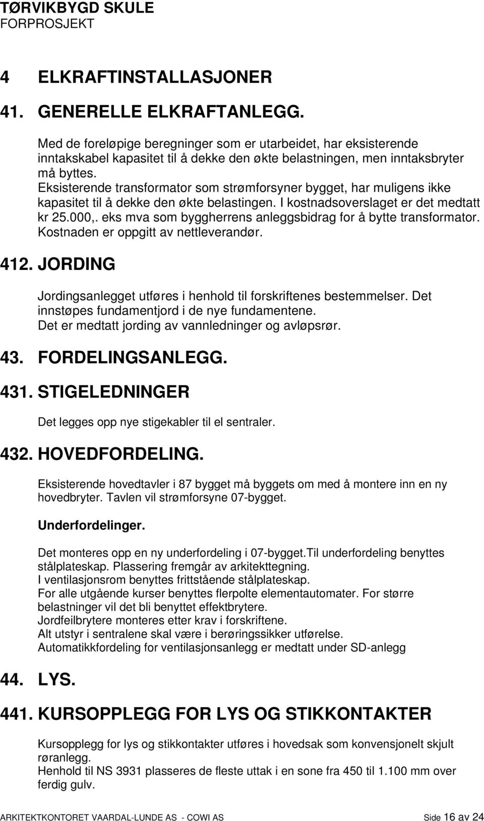 Eksisterende transformator som strømforsyner bygget, har muligens ikke kapasitet til å dekke den økte belastingen. I kostnadsoverslaget er det medtatt kr 25.000,.