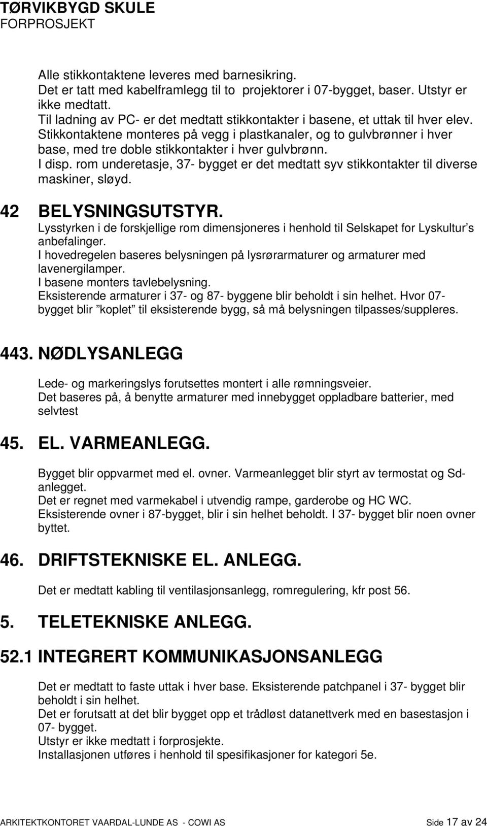 Stikkontaktene monteres på vegg i plastkanaler, og to gulvbrønner i hver base, med tre doble stikkontakter i hver gulvbrønn. I disp.