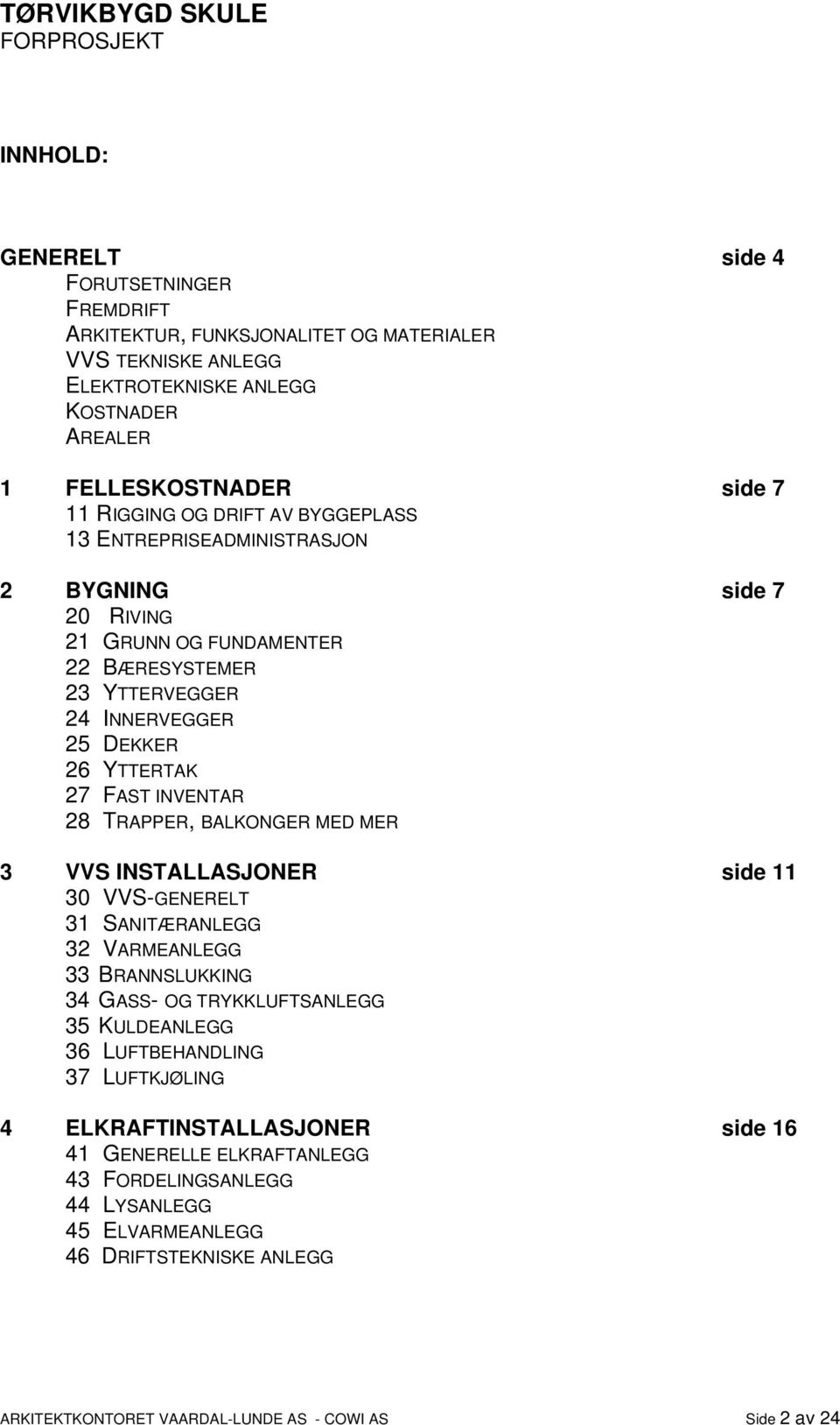 TRAPPER, BALKONGER MED MER 3 VVS INSTALLASJONER side 11 30 VVS-GENERELT 31 SANITÆRANLEGG 32 VARMEANLEGG 33 BRANNSLUKKING 34 GASS- OG TRYKKLUFTSANLEGG 35 KULDEANLEGG 36 LUFTBEHANDLING 37