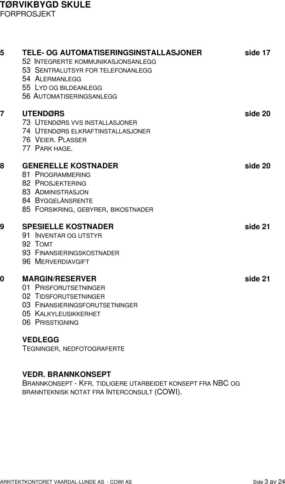 8 GENERELLE KOSTNADER side 20 81 PROGRAMMERING 82 PROSJEKTERING 83 ADMINISTRASJON 84 BYGGELÅNSRENTE 85 FORSIKRING, GEBYRER, BIKOSTNADER 9 SPESIELLE KOSTNADER side 21 91 INVENTAR OG UTSTYR 92 TOMT 93