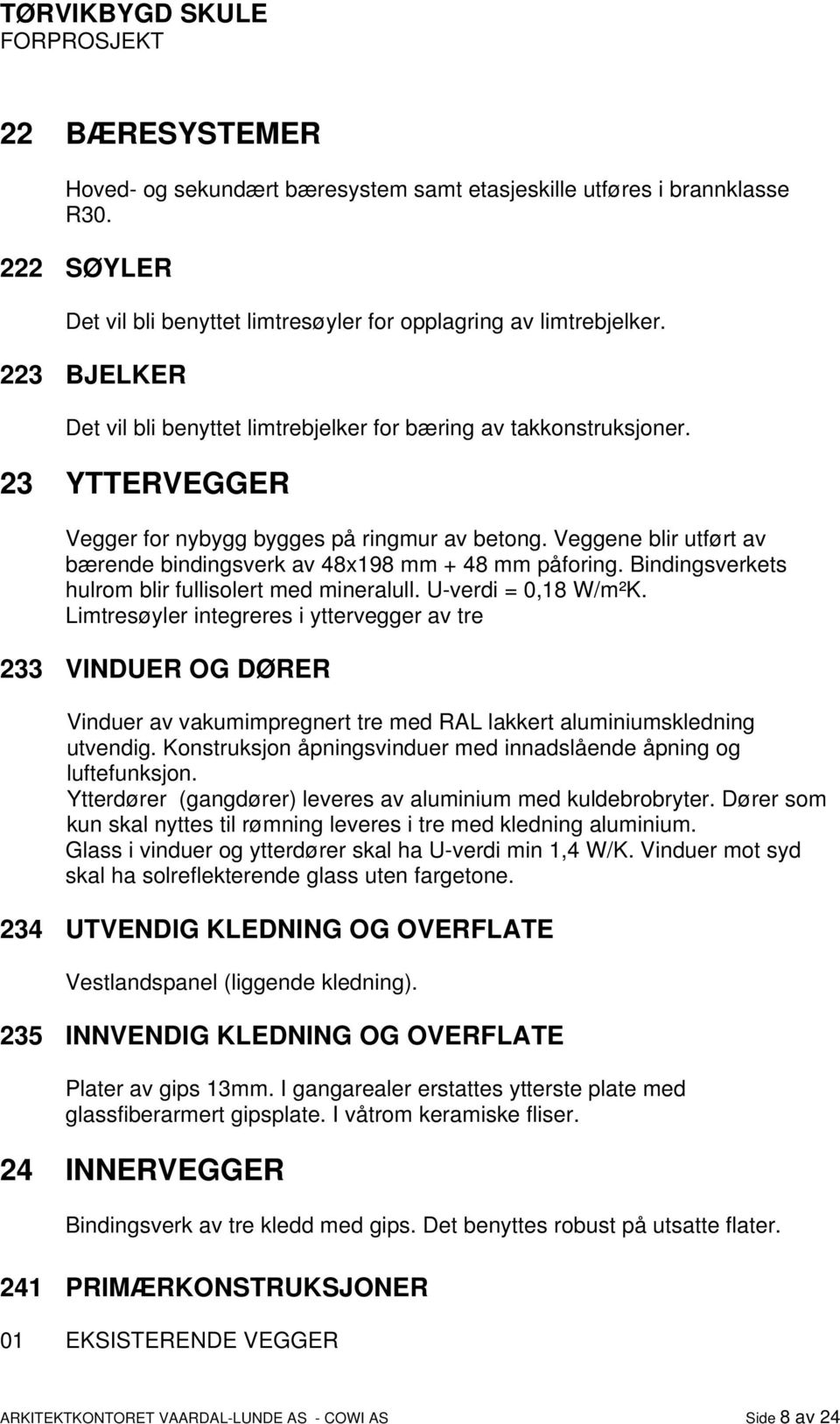 Veggene blir utført av bærende bindingsverk av 48x198 mm + 48 mm påforing. Bindingsverkets hulrom blir fullisolert med mineralull. U-verdi = 0,18 W/m²K.