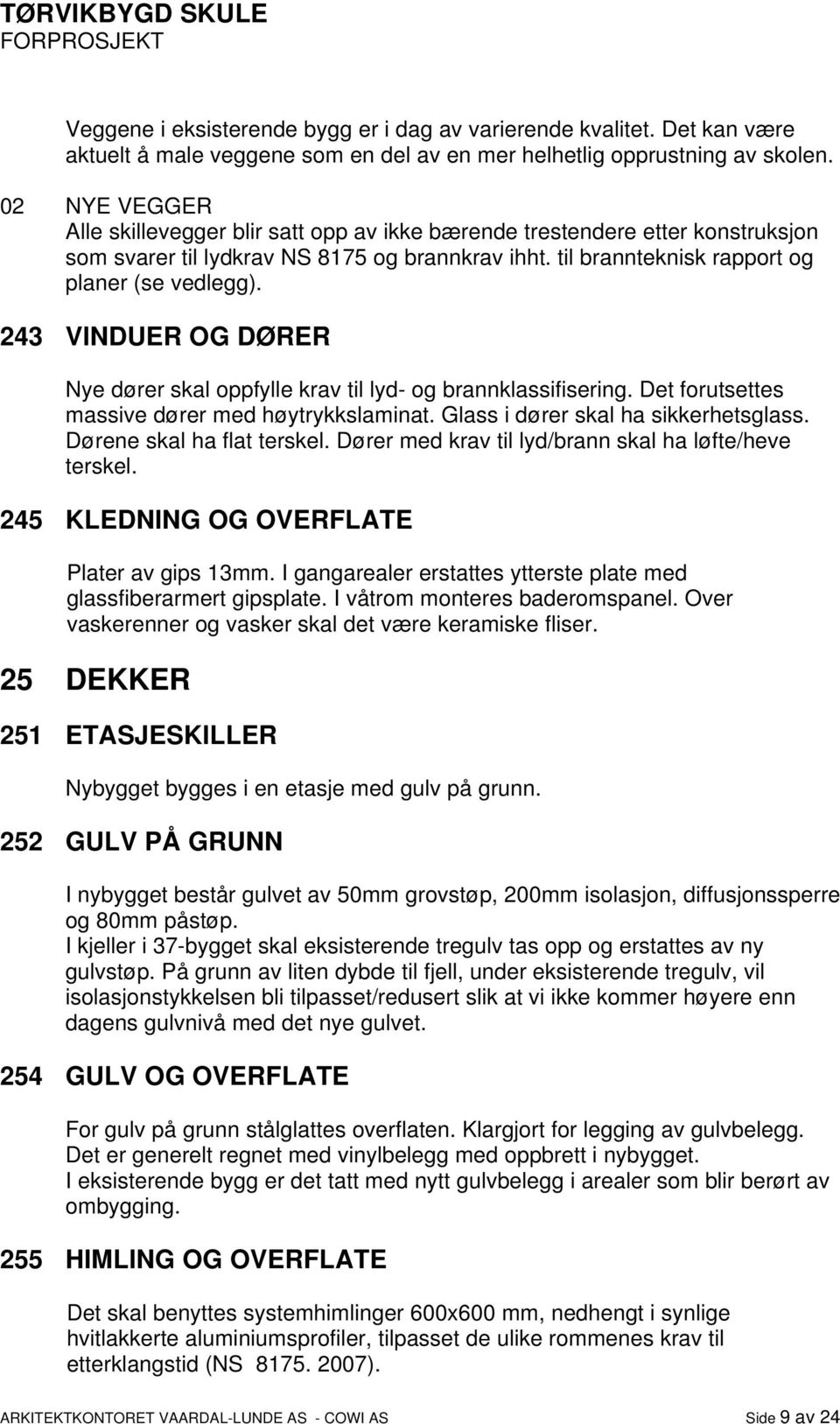 243 VINDUER OG DØRER Nye dører skal oppfylle krav til lyd- og brannklassifisering. Det forutsettes massive dører med høytrykkslaminat. Glass i dører skal ha sikkerhetsglass.