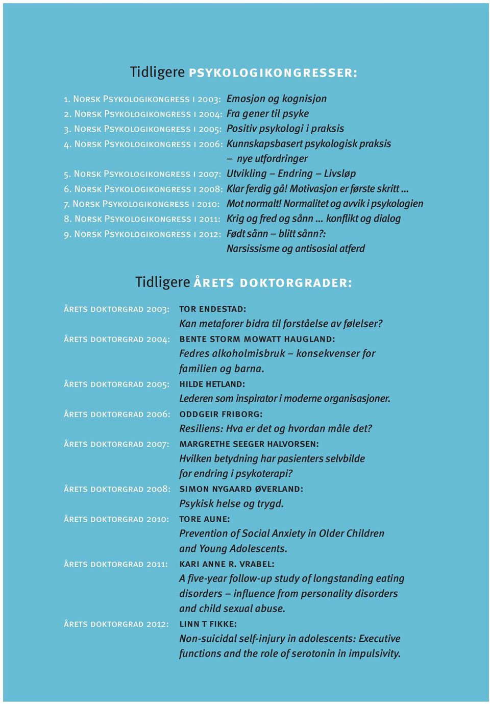 Norsk Psykologikongress i 2007: Utvikling Endring Livsløp 6. Norsk Psykologikongress i 2008: Klar ferdig gå! Motivasjon er første skritt 7. Norsk Psykologikongress i 2010: Mot normalt!