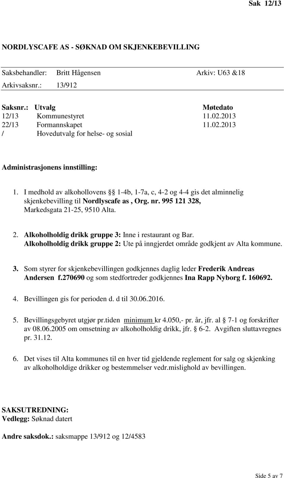 995 121 328, Markedsgata 21-25, 9510 Alta. 2. Alkoholholdig drikk gruppe 3: Inne i restaurant og Bar. Alkoholholdig drikk gruppe 2: Ute på inngjerdet område godkjent av Alta kommune. 3. Som styrer for skjenkebevillingen godkjennes daglig leder Frederik Andreas Andersen f.