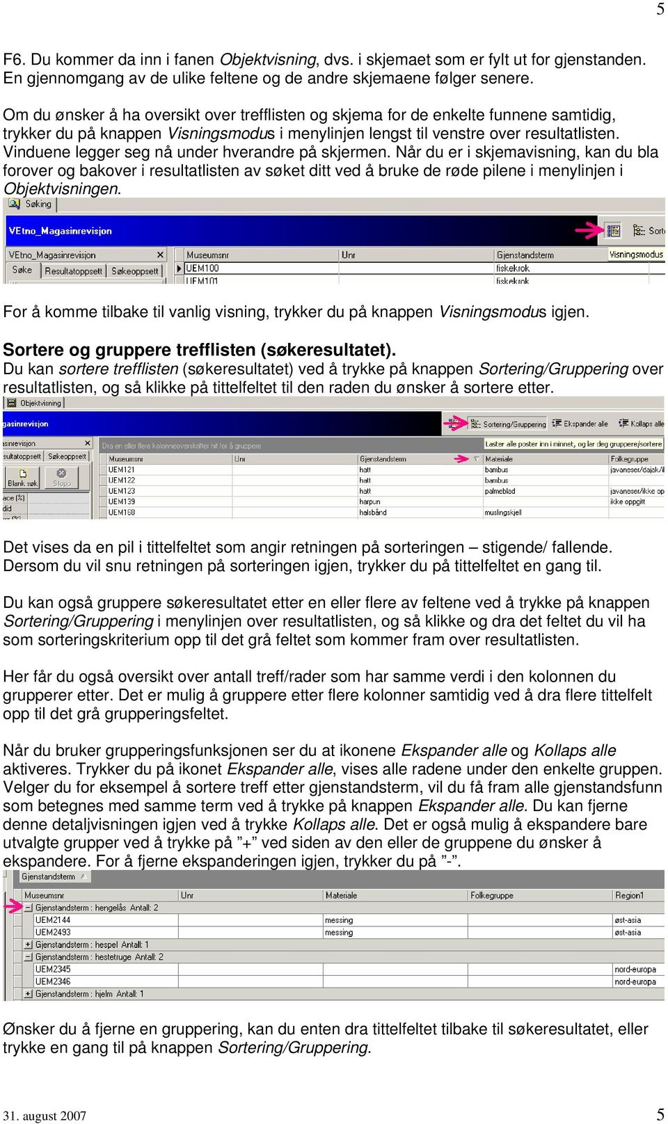 Vinduene legger seg nå under hverandre på skjermen. Når du er i skjemavisning, kan du bla forover og bakover i resultatlisten av søket ditt ved å bruke de røde pilene i menylinjen i Objektvisningen.