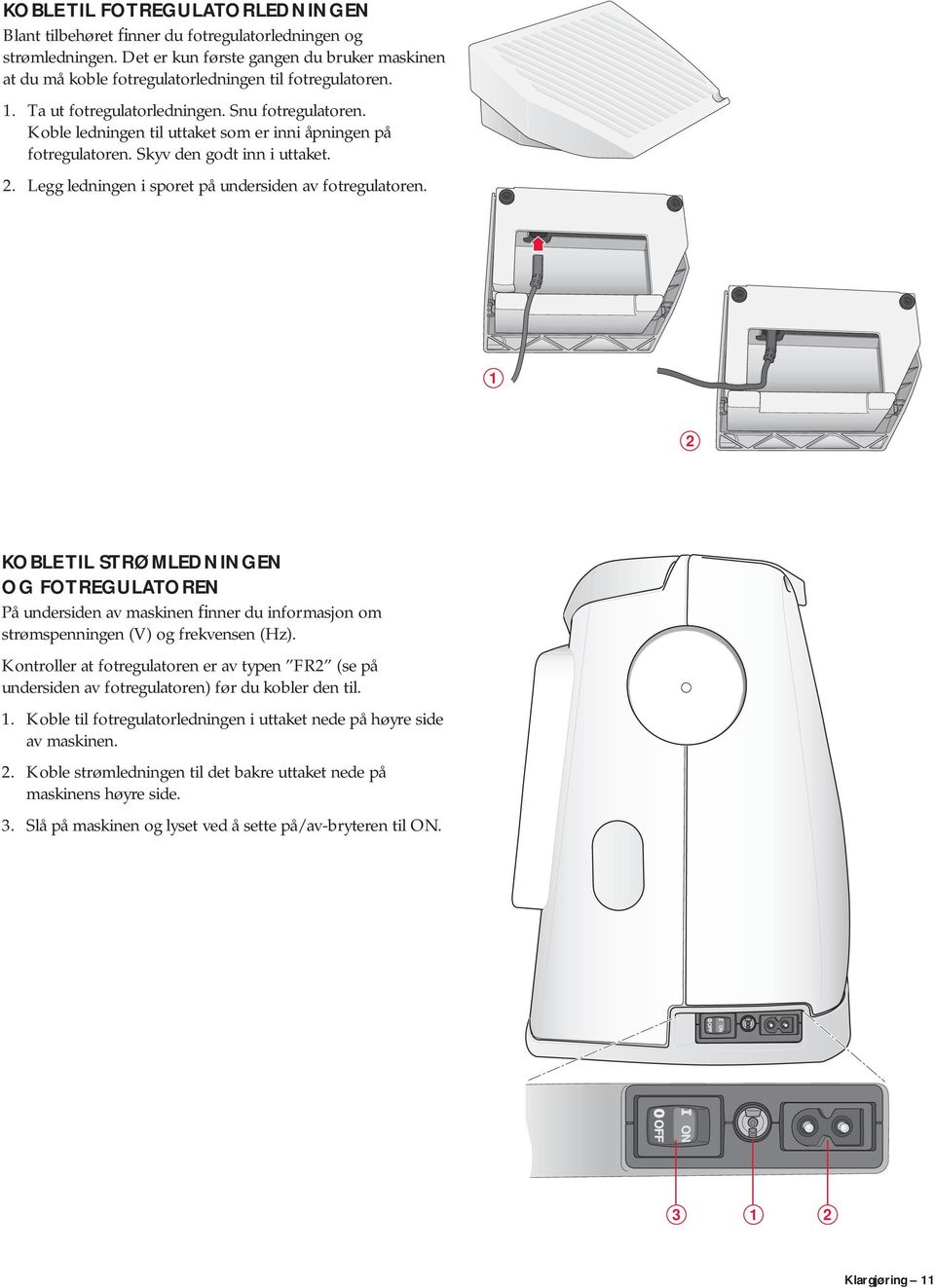 Legg ledningen i sporet på undersiden av fotregulatoren. 1 2 KOBLE TIL STRØMLEDNINGEN OG FOTREGULATOREN På undersiden av maskinen finner du informasjon om strømspenningen (V) og frekvensen (Hz).