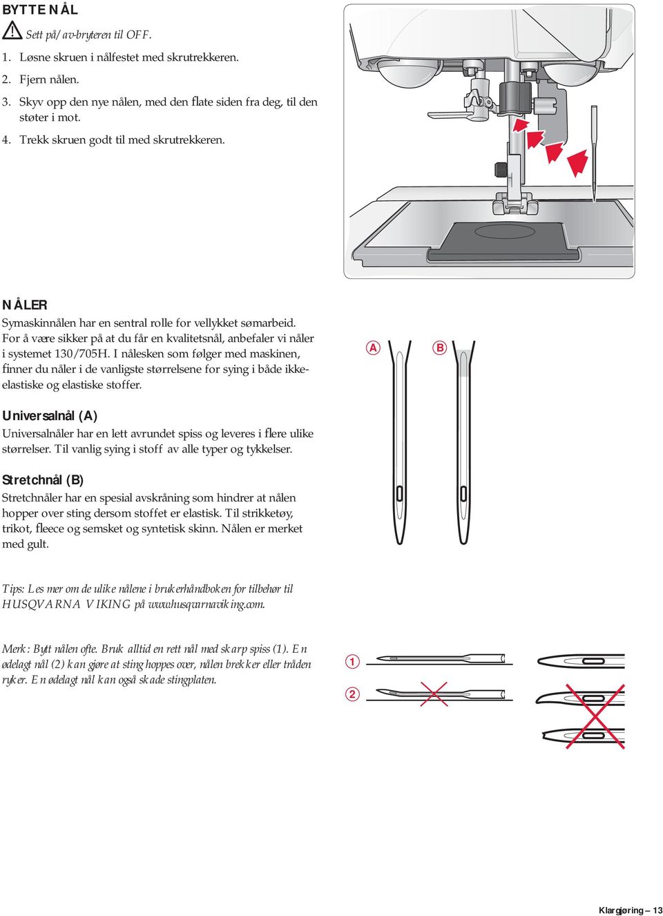 I nålesken som følger med maskinen, finner du nåler i de vanligste størrelsene for sying i både ikkeelastiske og elastiske stoffer.