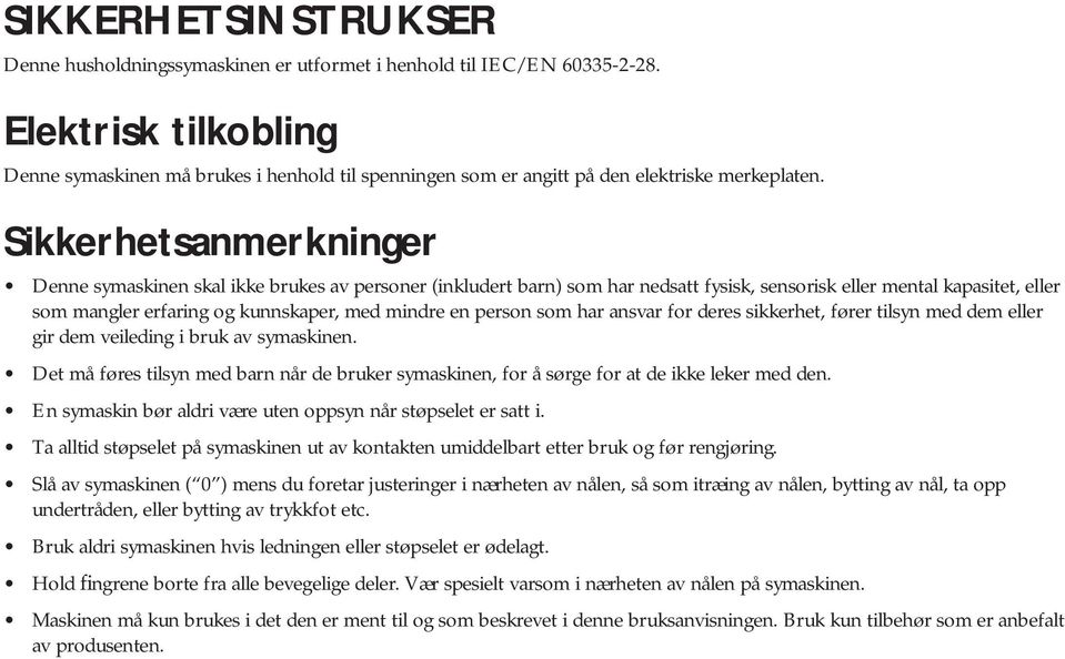 Sikkerhetsanmerkninger Denne symaskinen skal ikke brukes av personer (inkludert barn) som har nedsatt fysisk, sensorisk eller mental kapasitet, eller som mangler erfaring og kunnskaper, med mindre en