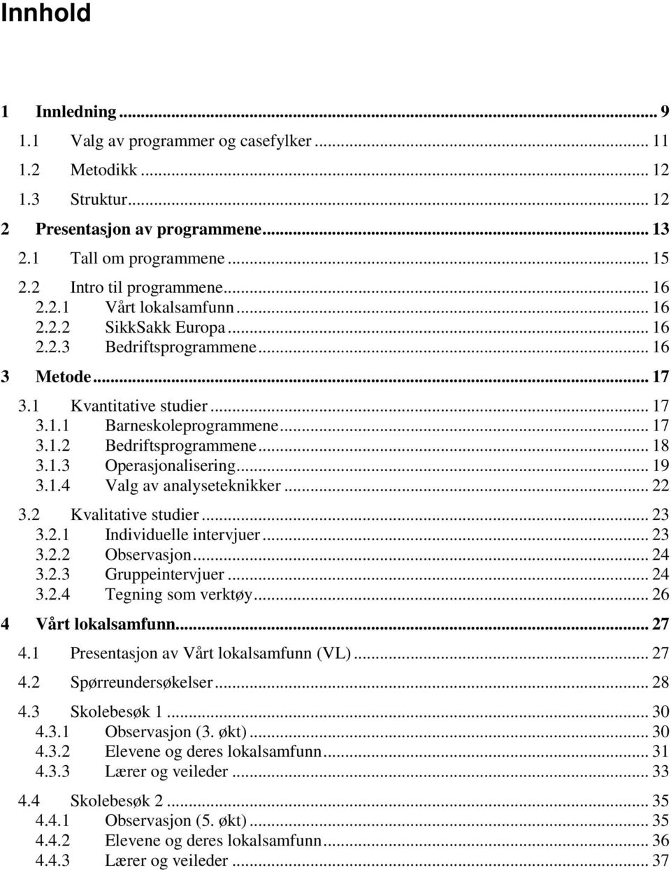 .. 18 3.1.3 Operasjonalisering... 19 3.1.4 Valg av analyseteknikker... 22 3.2 Kvalitative studier... 23 3.2.1 Individuelle intervjuer... 23 3.2.2 Observasjon... 24 3.2.3 Gruppeintervjuer... 24 3.2.4 Tegning som verktøy.