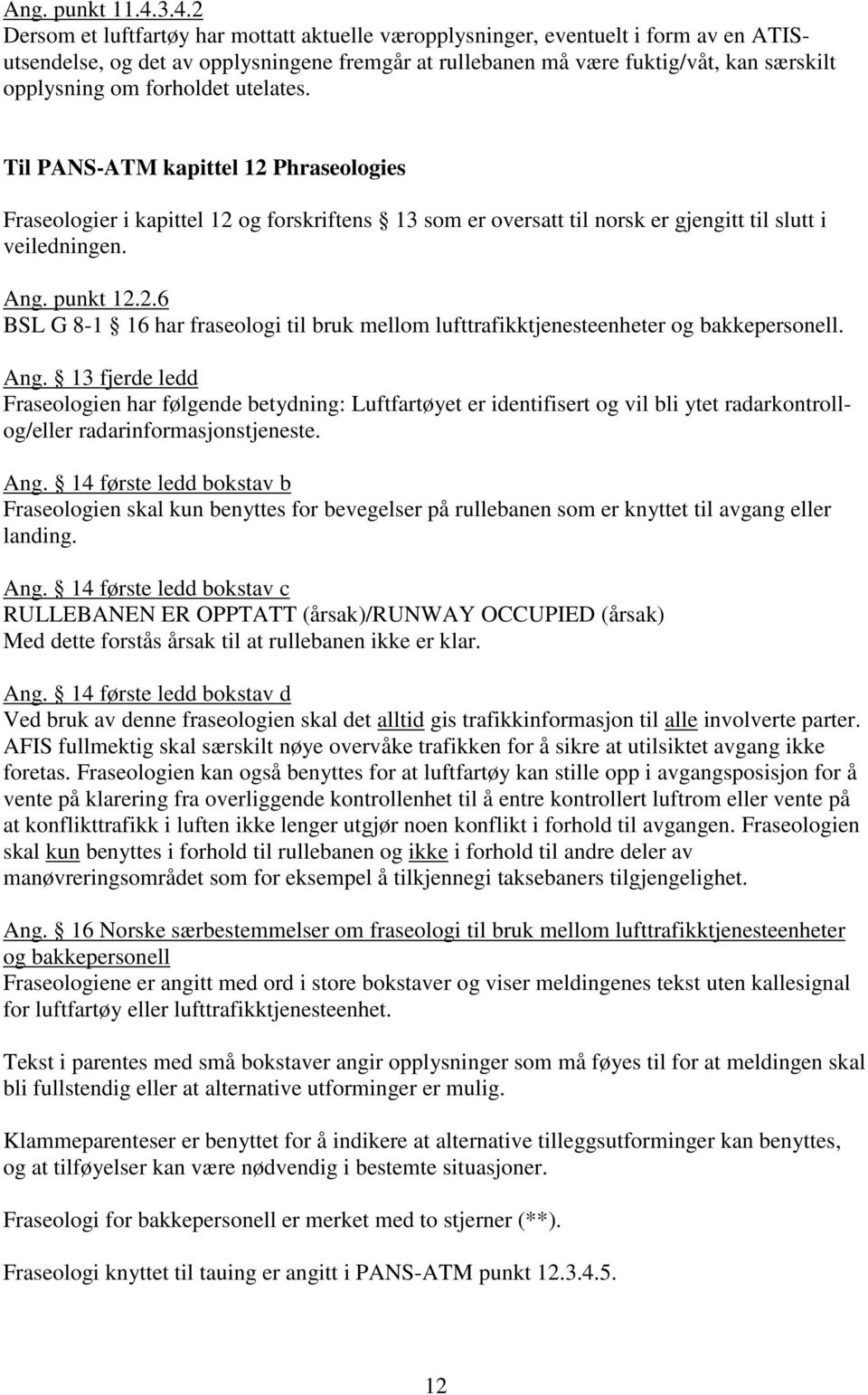 forholdet utelates. Til PANS-ATM kapittel 12 Phraseologies Fraseologier i kapittel 12 og forskriftens 13 som er oversatt til norsk er gjengitt til slutt i veiledningen. Ang. punkt 12.2.6 BSL G 8-1 16 har fraseologi til bruk mellom lufttrafikktjenesteenheter og bakkepersonell.