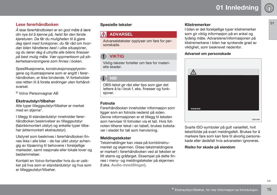 Vær oppmerksom på sikkerhetsanvisningene som finnes i boken. Spesifikasjonene, konstruksjonsopplysningene og illustrasjonene som er angitt i førerhåndboken, er ikke bindende.