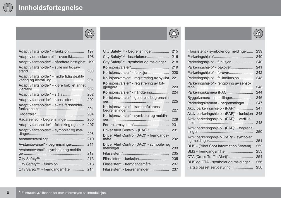 .. 202 Adaptiv fartsholder* - køassistent... 202 Adaptiv fartsholder* - skifte fartsholderfunksjonalitet... 204 Radarføler... 204 Radarsensor - begrensninger.