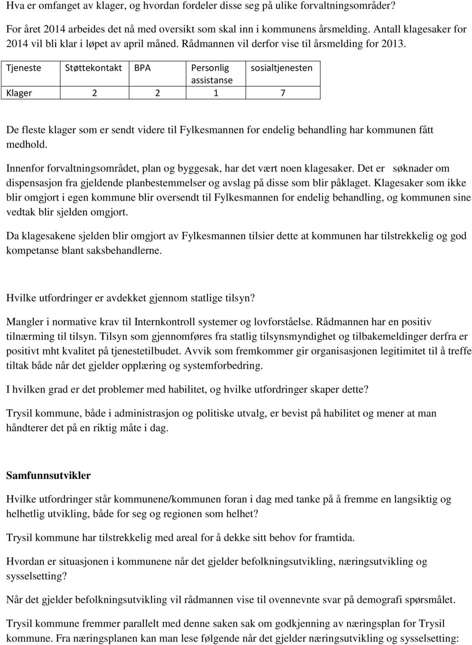 Tjeneste Støttekontakt BPA Personlig sosialtjenesten assistanse Klager 2 2 1 7 De fleste klager som er sendt videre til Fylkesmannen for endelig behandling har kommunen fått medhold.