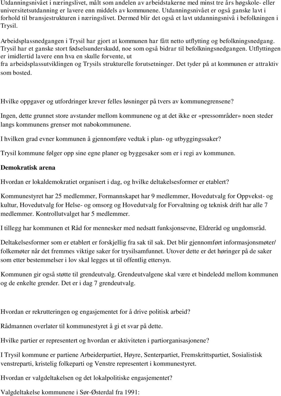 Arbeidsplassnedgangen i Trysil har gjort at kommunen har fått netto utflytting og befolkningsnedgang. Trysil har et ganske stort fødselsunderskudd, noe som også bidrar til befolkningsnedgangen.