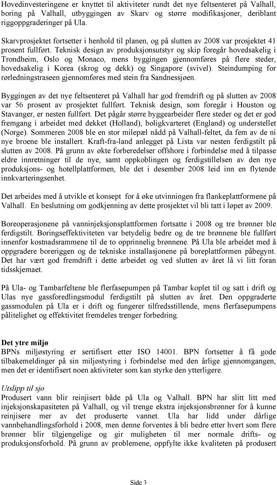 Teknisk design av produksjonsutstyr og skip foregår hovedsakelig i Trondheim, Oslo og Monaco, mens byggingen gjennomføres på flere steder, hovedsakelig i Korea (skrog og dekk) og Singapore (svivel).