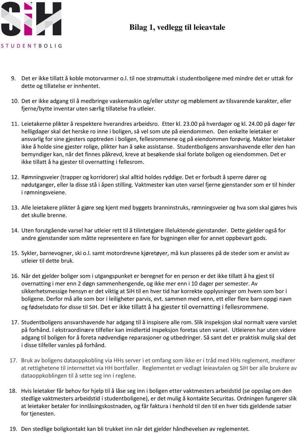 Leietakerne plikter å respektere hverandres arbeidsro. Etter kl. 23.00 på hverdager og kl. 24.00 på dager før helligdager skal det herske ro inne i boligen, så vel som ute på eiendommen.