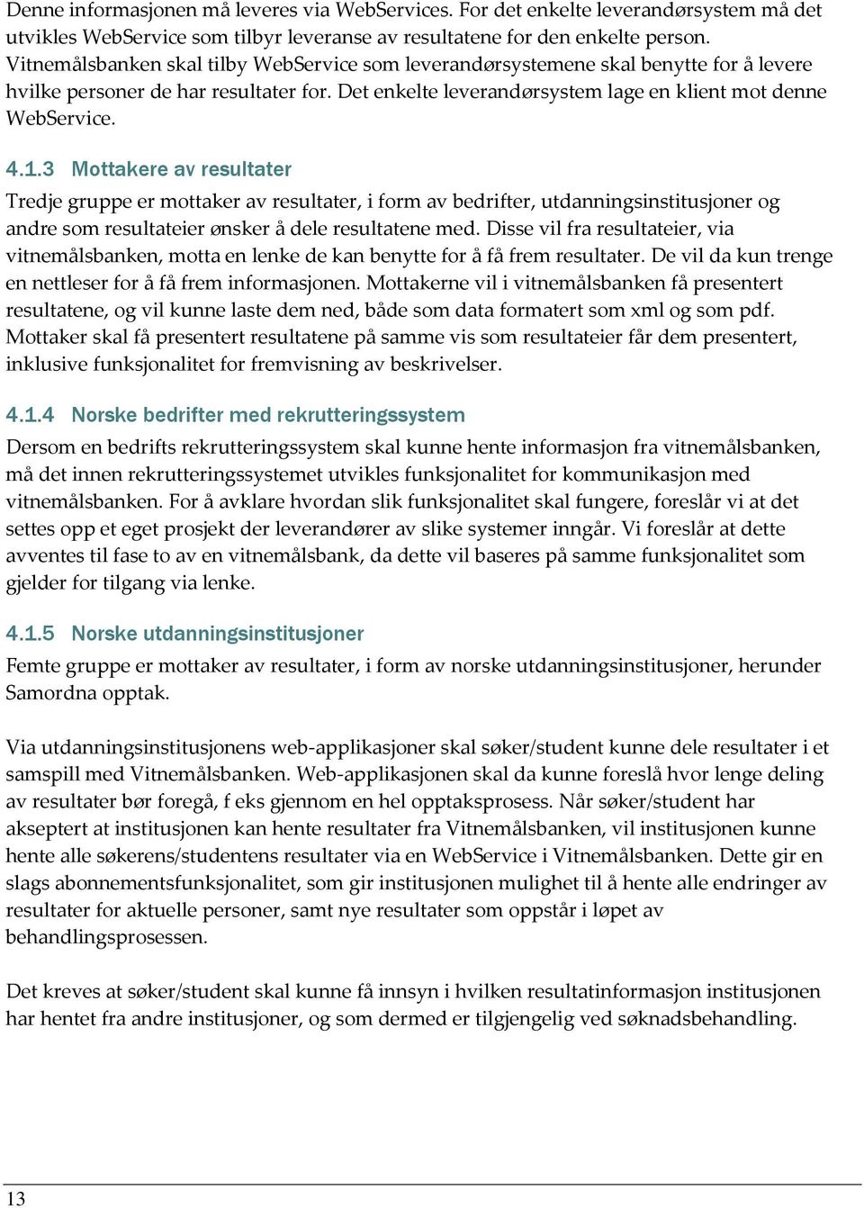 3 Mottakere av resultater Tredje gruppe er mottaker av resultater, i form av bedrifter, utdanningsinstitusjoner og andre som resultateier ønsker å dele resultatene med.