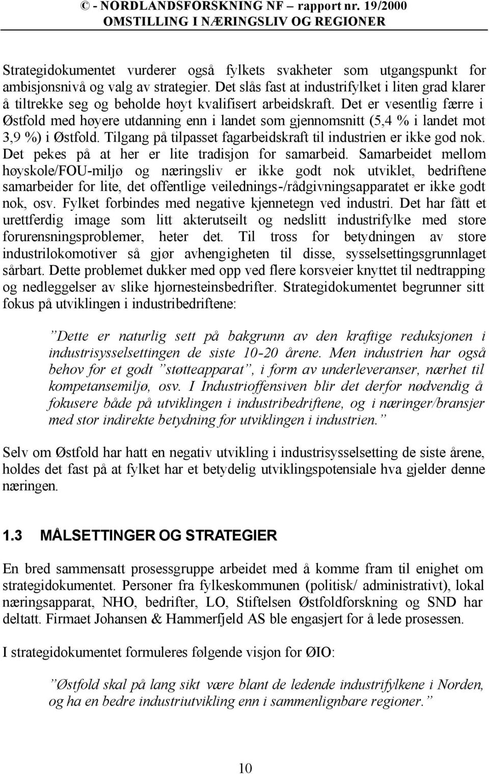 Det er vesentlig færre i Østfold med høyere utdanning enn i landet som gjennomsnitt (5,4 % i landet mot 3,9 %) i Østfold. Tilgang på tilpasset fagarbeidskraft til industrien er ikke god nok.