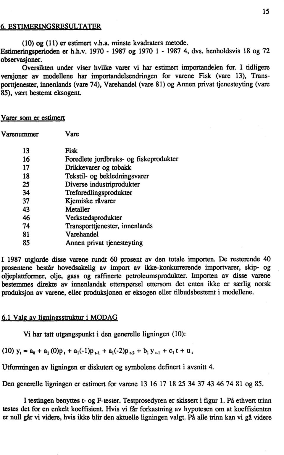 I tidligere versjoner av modellene har ØportanØlsendringen for varene Fisk (vare 13), Transporttjenester, innenlands (vare 74), Varehandel (vare 81) og Annen privat tjenesteyting (vare 85), vært