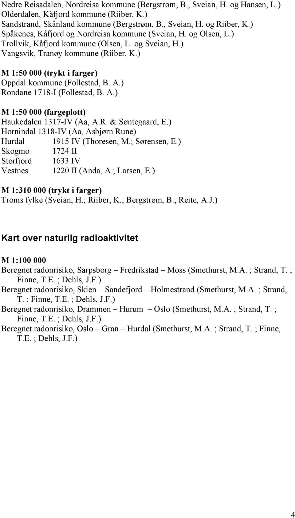 ) M 1:50 000 (trykt i farger) Oppdal kommune (Follestad, B. A.) Rondane 1718-I (Follestad, B. A.) M 1:50 000 (fargeplott) Haukedalen 1317-IV (Aa, A.R. & Søntegaard, E.