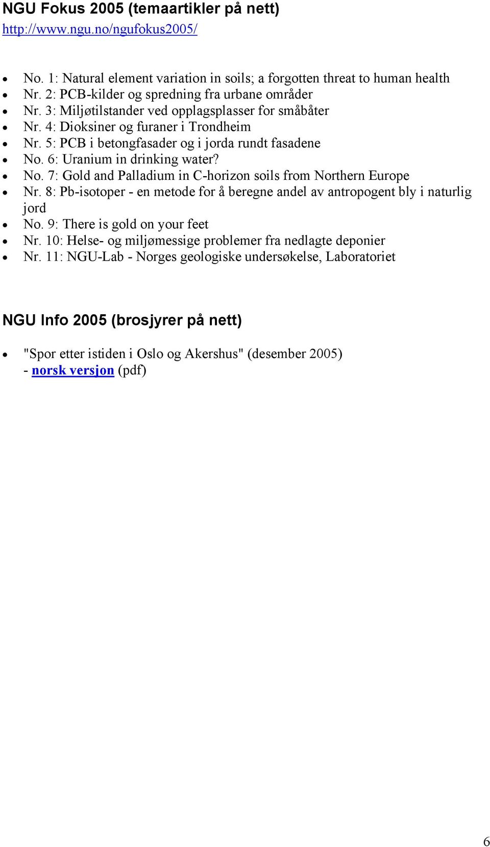 6: Uranium in drinking water? No. 7: Gold and Palladium in C-horizon soils from Northern Europe Nr. 8: Pb-isotoper - en metode for å beregne andel av antropogent bly i naturlig jord No.