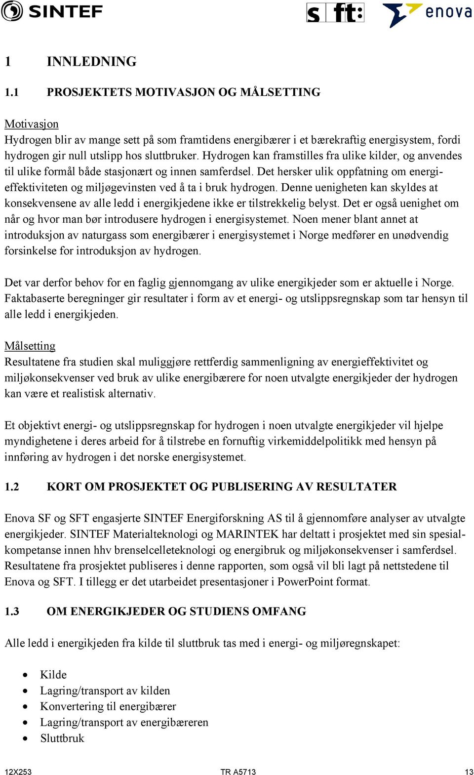 Hydrogen kan framstilles fra ulike kilder, og anvendes til ulike formål både stasjonært og innen samferdsel.