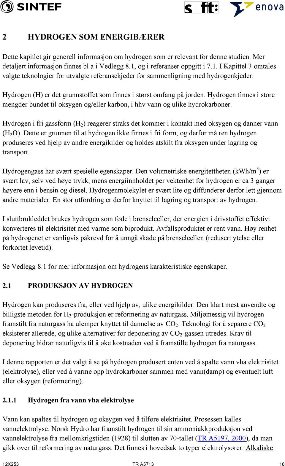 Hydrogen (H) er det grunnstoffet som finnes i størst omfang på jorden. Hydrogen finnes i store mengder bundet til oksygen og/eller karbon, i hhv vann og ulike hydrokarboner.