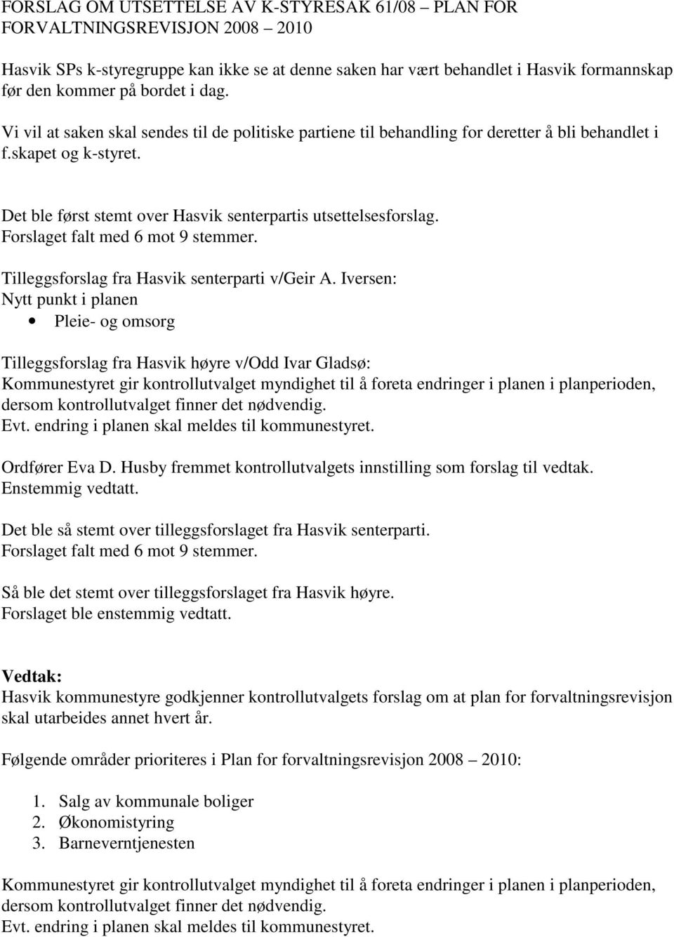 Forslaget falt med 6 mot 9 stemmer. Tilleggsforslag fra Hasvik senterparti v/geir A.