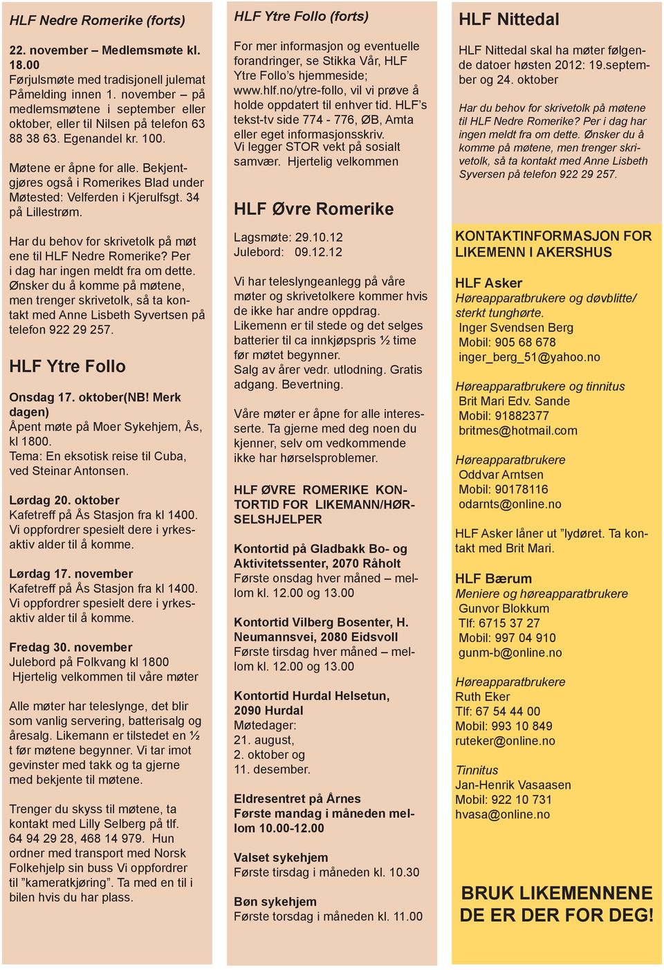 Bekjentgjøres også i Romerikes Blad under Møtested: Velferden i Kjerulfsgt. 34 på Lillestrøm. Har du behov for skrivetolk på møt ene til HLF Nedre Romerike? Per i dag har ingen meldt fra om dette.