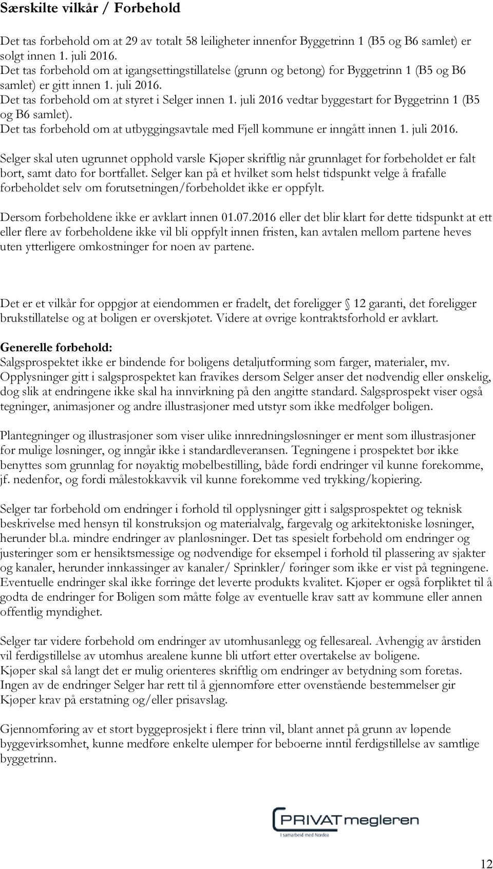 juli 2016 vedtar byggestart for Byggetrinn 1 (B5 og B6 samlet). Det tas forbehold om at utbyggingsavtale med Fjell kommune er inngått innen 1. juli 2016.