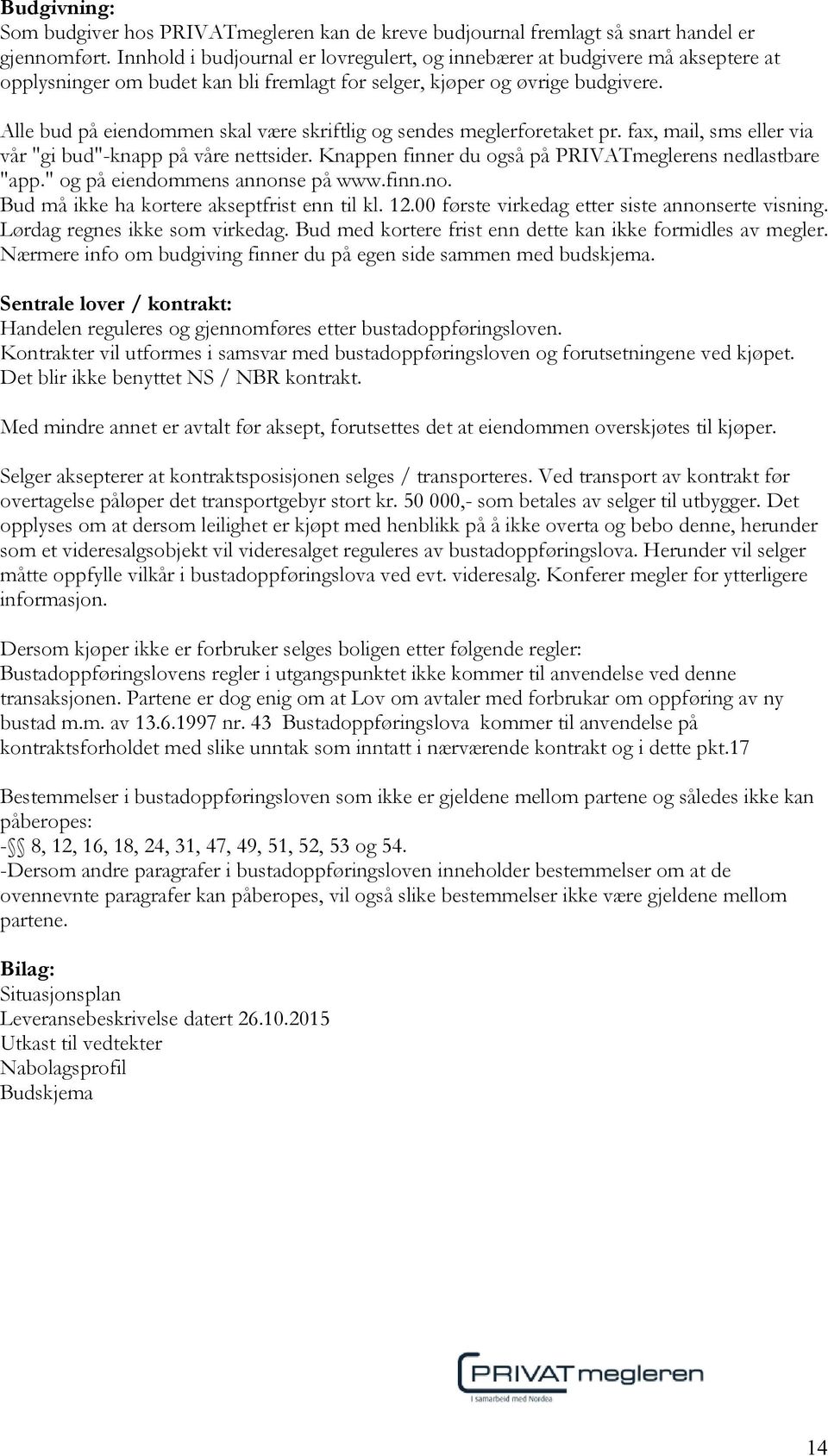 Alle bud på eiendommen skal være skriftlig og sendes meglerforetaket pr. fax, mail, sms eller via vår "gi bud"-knapp på våre nettsider. Knappen finner du også på PRIVATmeglerens nedlastbare "app.