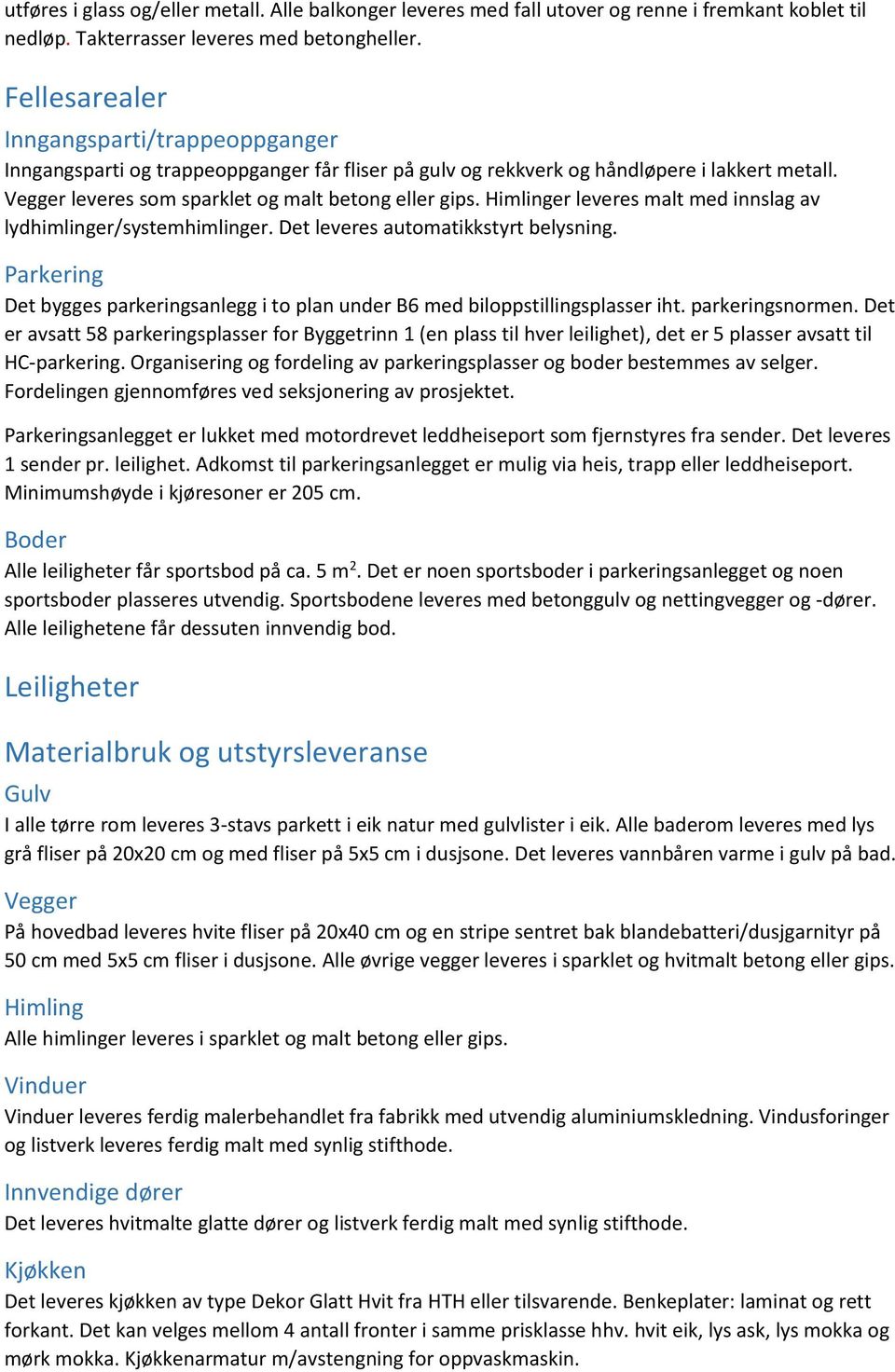 Himlinger leveres malt med innslag av lydhimlinger/systemhimlinger. Det leveres automatikkstyrt belysning. Parkering Det bygges parkeringsanlegg i to plan under B6 med biloppstillingsplasser iht.