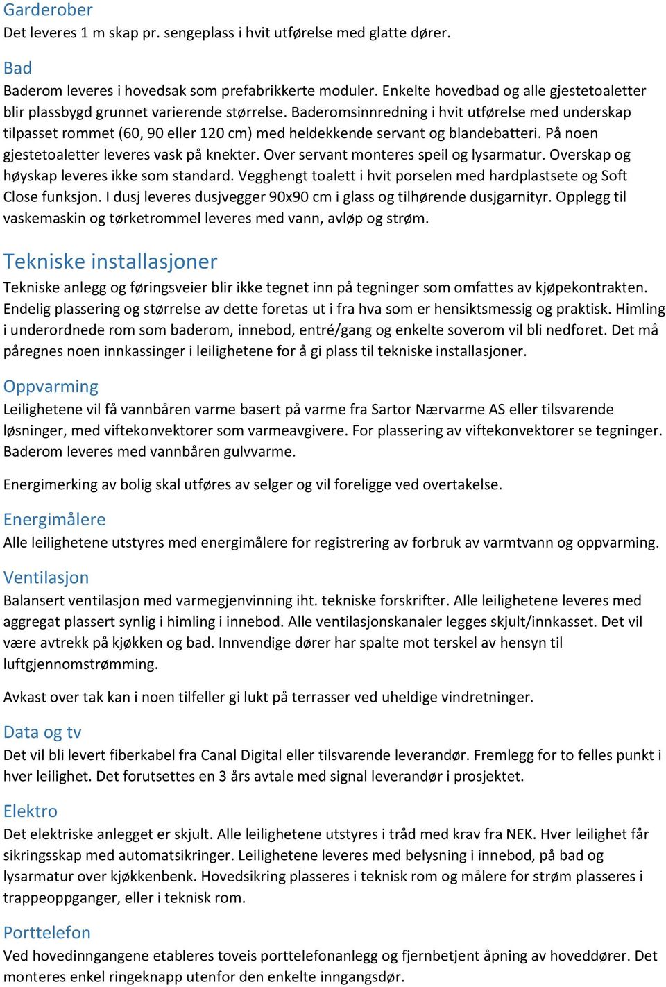 Baderomsinnredning i hvit utførelse med underskap tilpasset rommet (60, 90 eller 120 cm) med heldekkende servant og blandebatteri. På noen gjestetoaletter leveres vask på knekter.