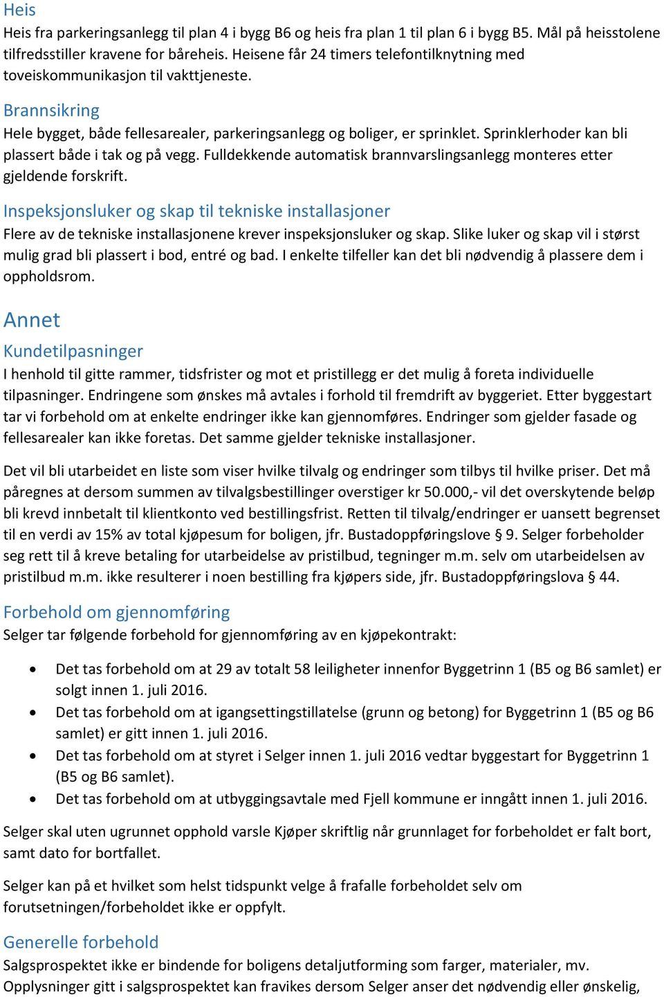 Sprinklerhoder kan bli plassert både i tak og på vegg. Fulldekkende automatisk brannvarslingsanlegg monteres etter gjeldende forskrift.