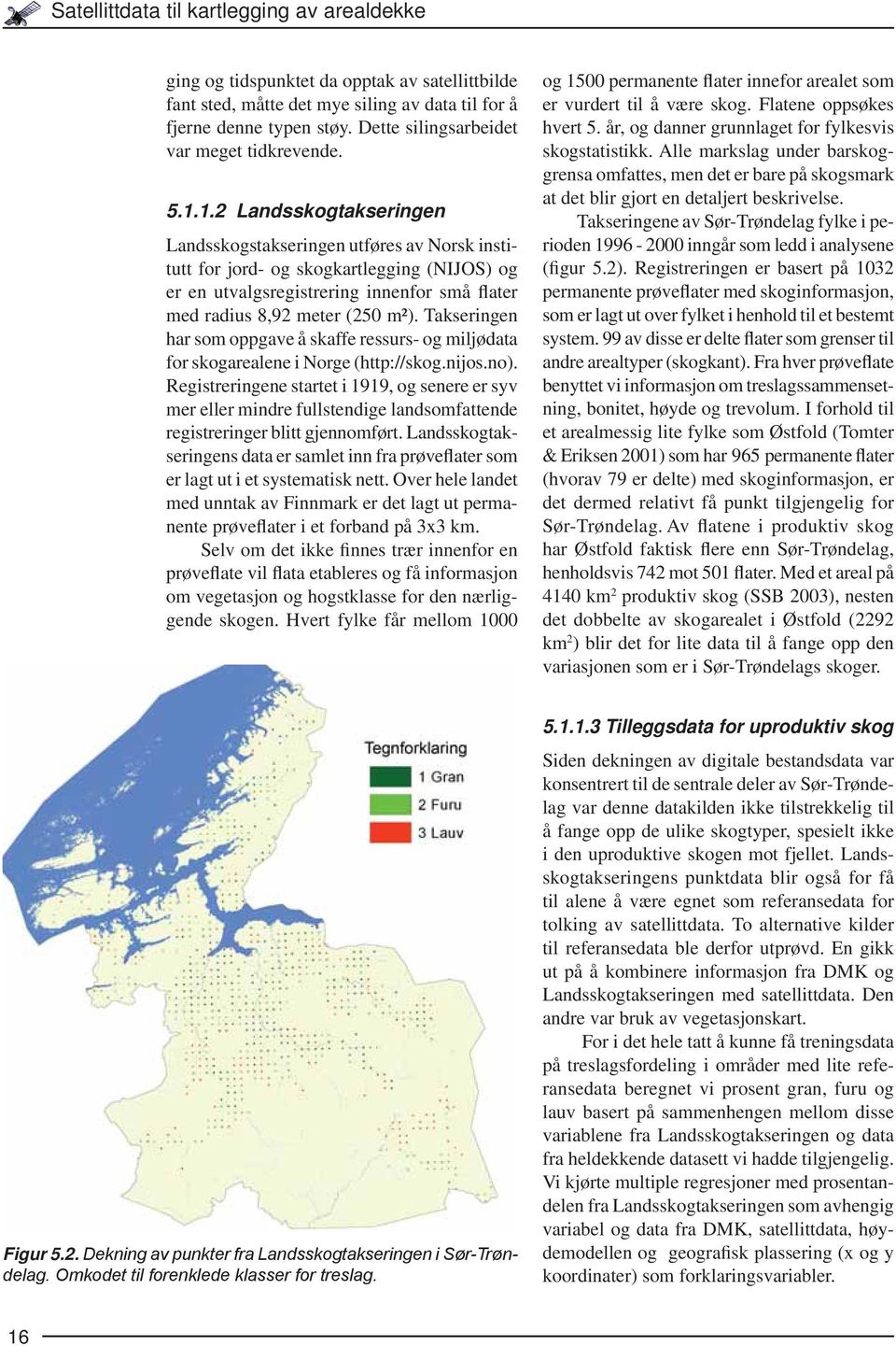 1.2 Landsskogtakseringen Landsskogstakseringen utføres av Norsk institutt for jord- og skogkartlegging (NIJOS) og er en utvalgsregistrering innenfor små flater med radius 8,92 meter (250 m²).