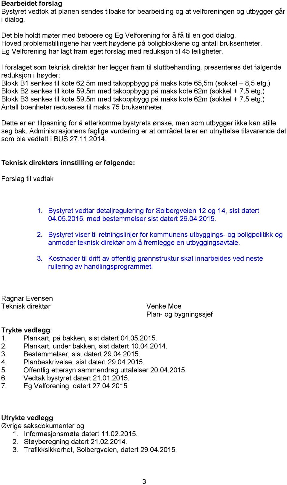 I forslaget som teknisk direktør her legger fram til sluttbehandling, presenteres det følgende reduksjon i høyder: Blokk B1 senkes til kote 62,5m med takoppbygg på maks kote 65,5m (sokkel + 8,5 etg.