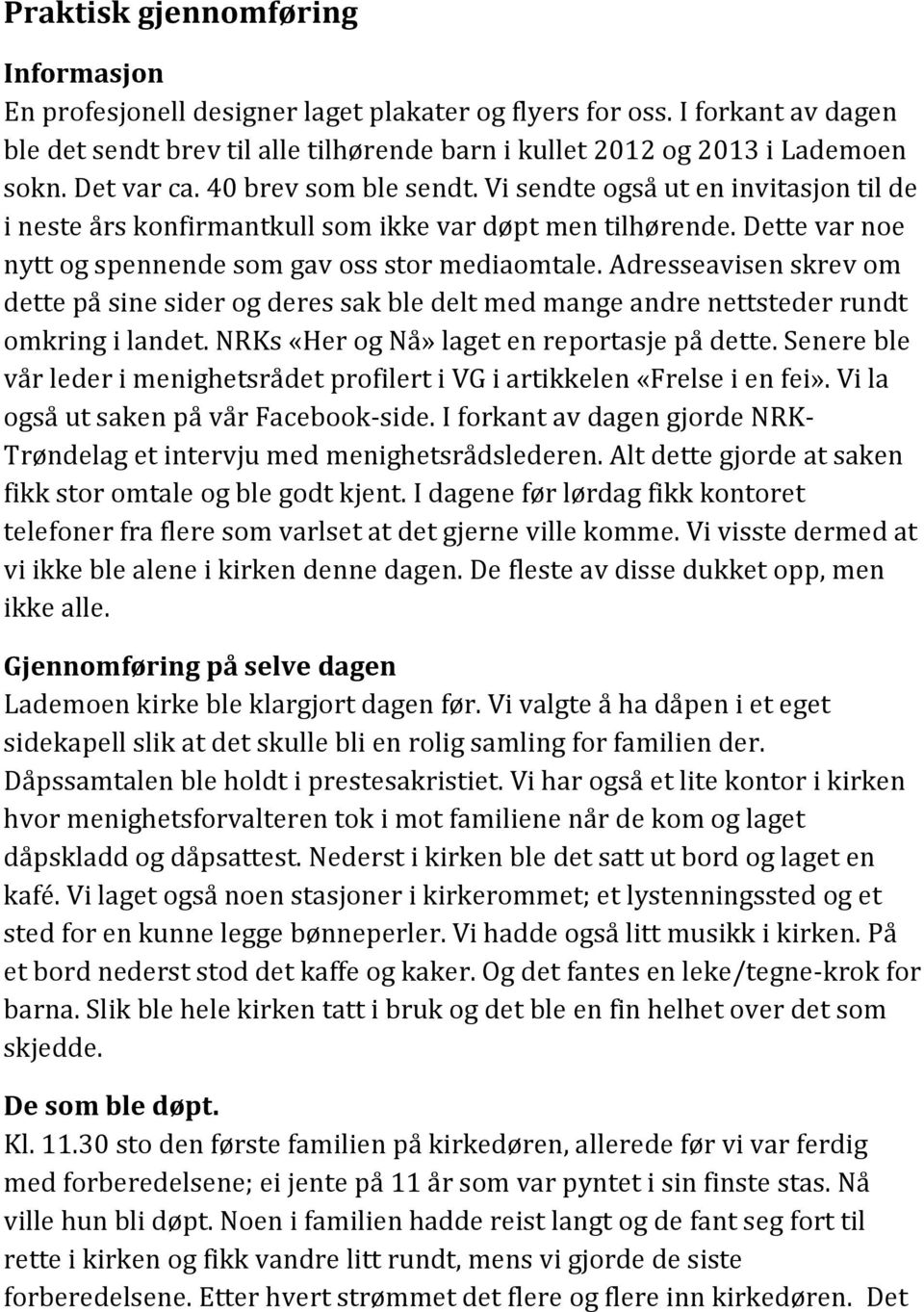 Adresseavisen skrev om dette på sine sider og deres sak ble delt med mange andre nettsteder rundt omkring i landet. NRKs «Her og Nå» laget en reportasje på dette.